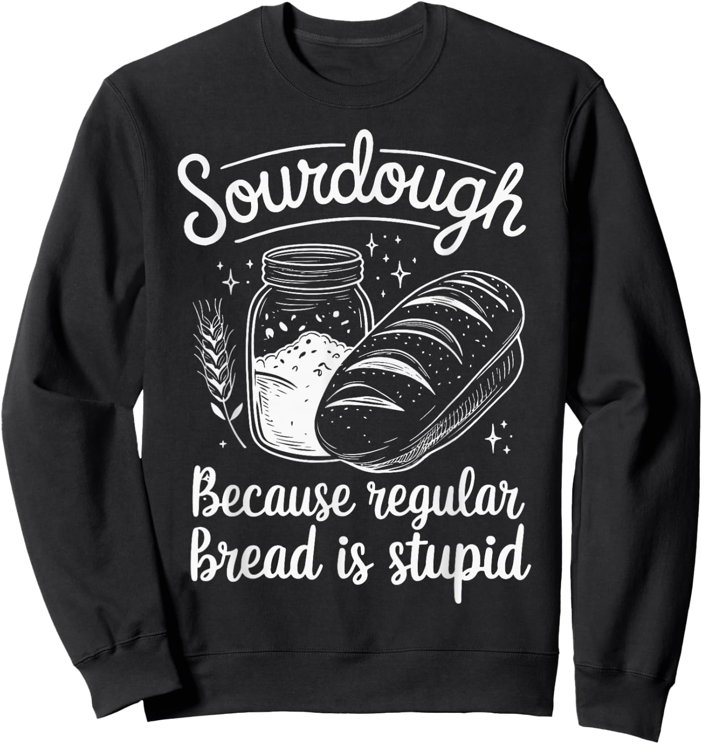 Sourdough Because Regular Bread Is Stupid Sweatshirt - Sweatshirt | Black