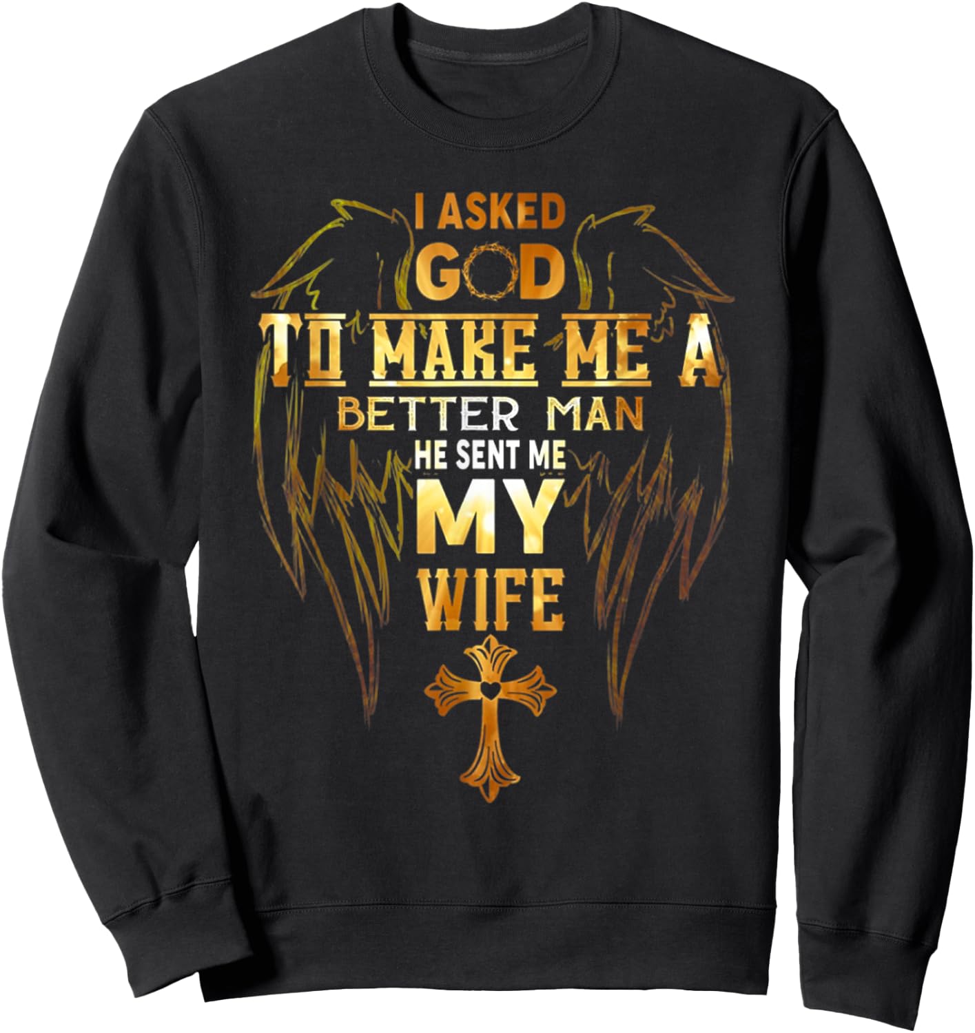 I Asked God To Make Me A Better Man He Sent Me My Wife Angel Sweatshirt - Sweatshirt | Black