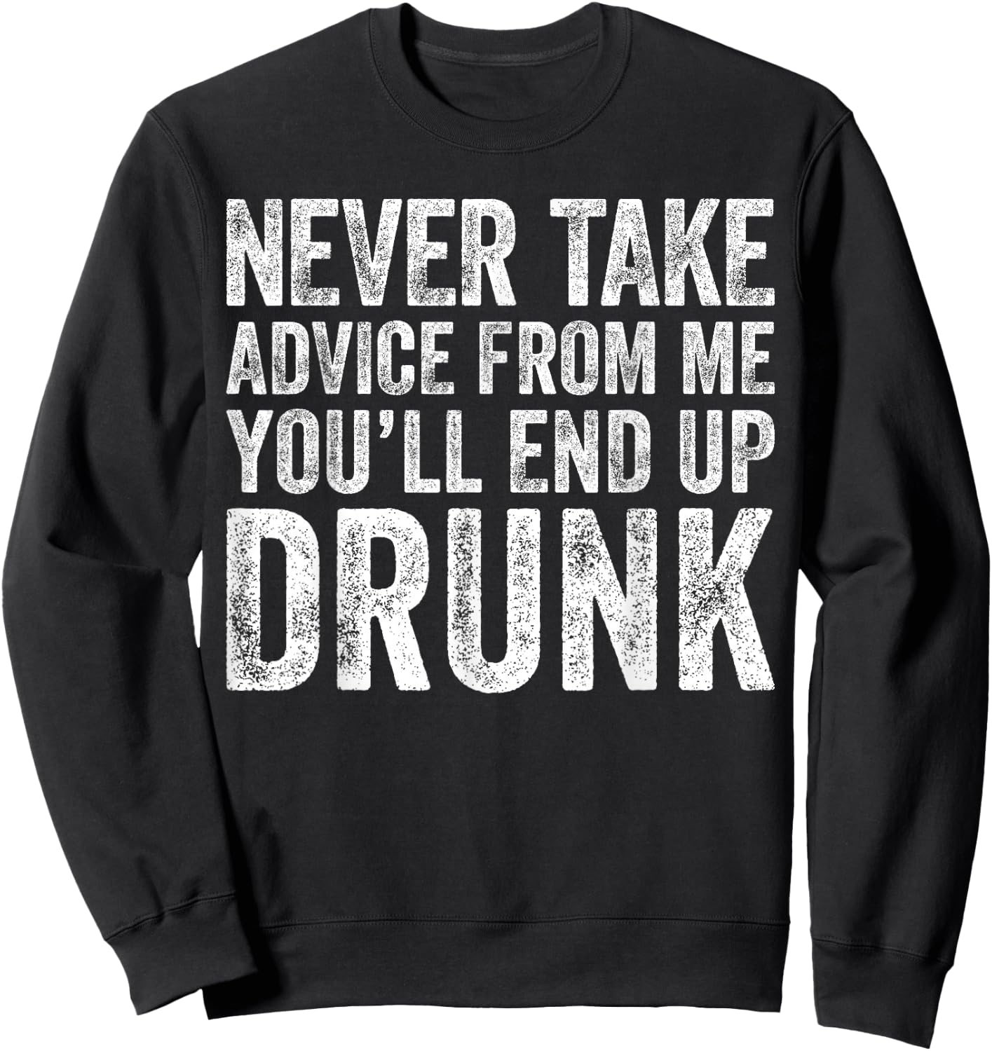 Never Take Advice From Me You'll End Up Drunk Shirt Drinking Sweatshirt - Sweatshirt | Black