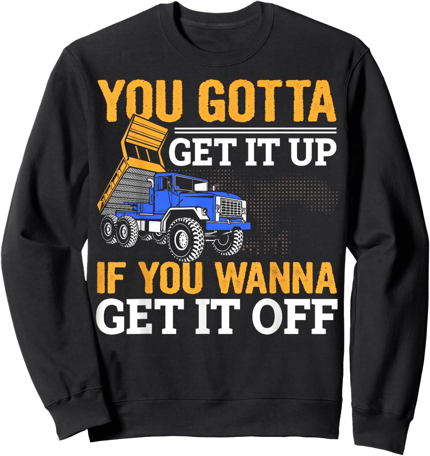 You Gotta Get Funny Dump Truck Driver Trucking Dad Sweatshirt - Sweatshirt | Black
