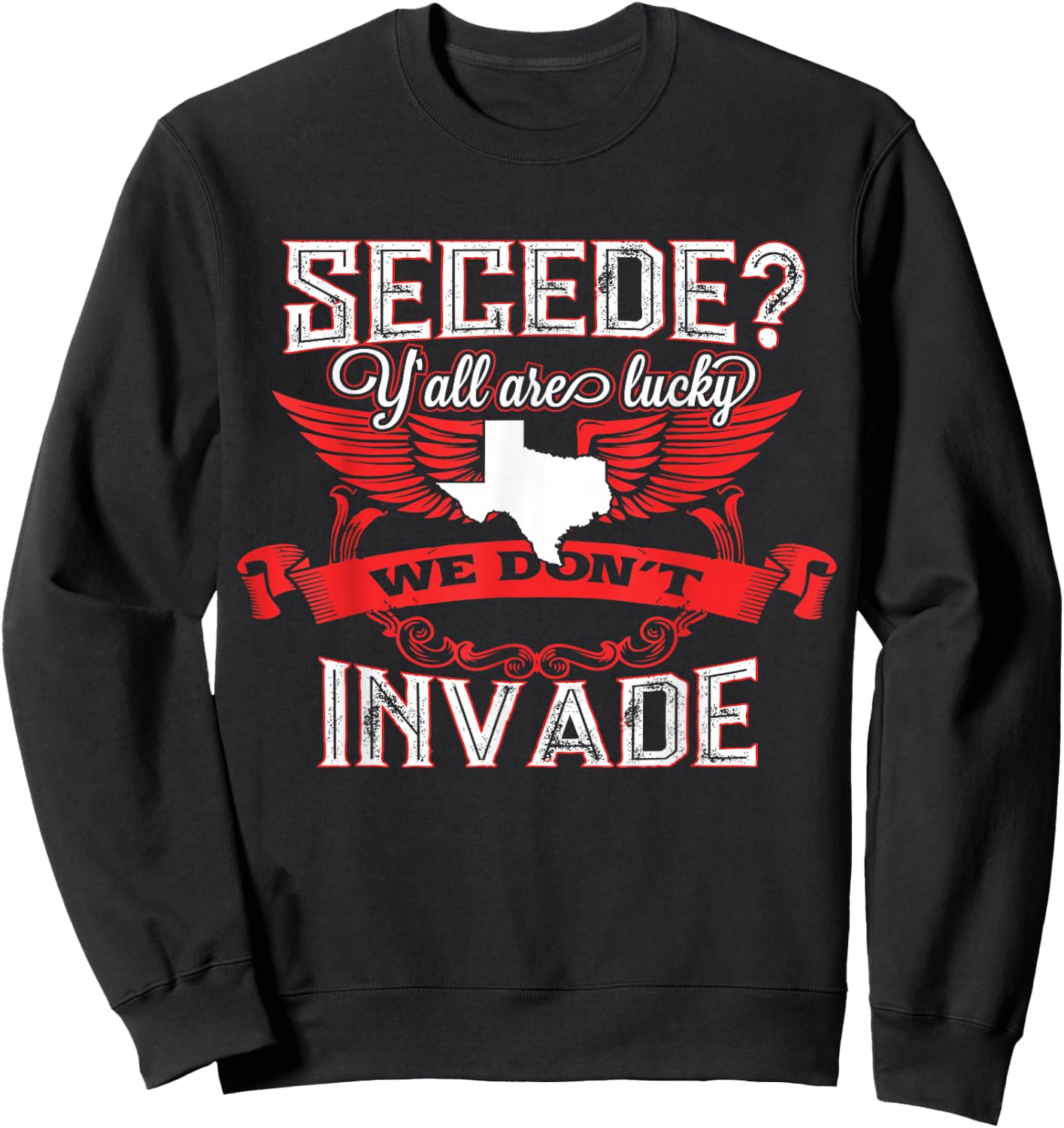 Secede Y'all Are Lucky We Don't Invade For Texas Sweatshirt - Sweatshirt | Black