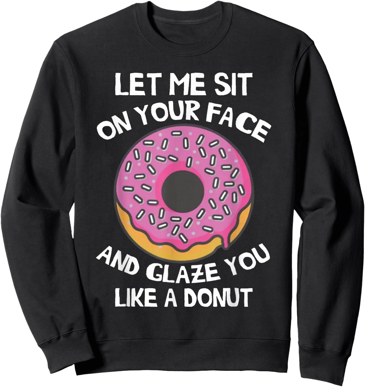 Let Me Sit On Your Face And Glaze You Like A Donut Funny Sweatshirt - Sweatshirt | Black