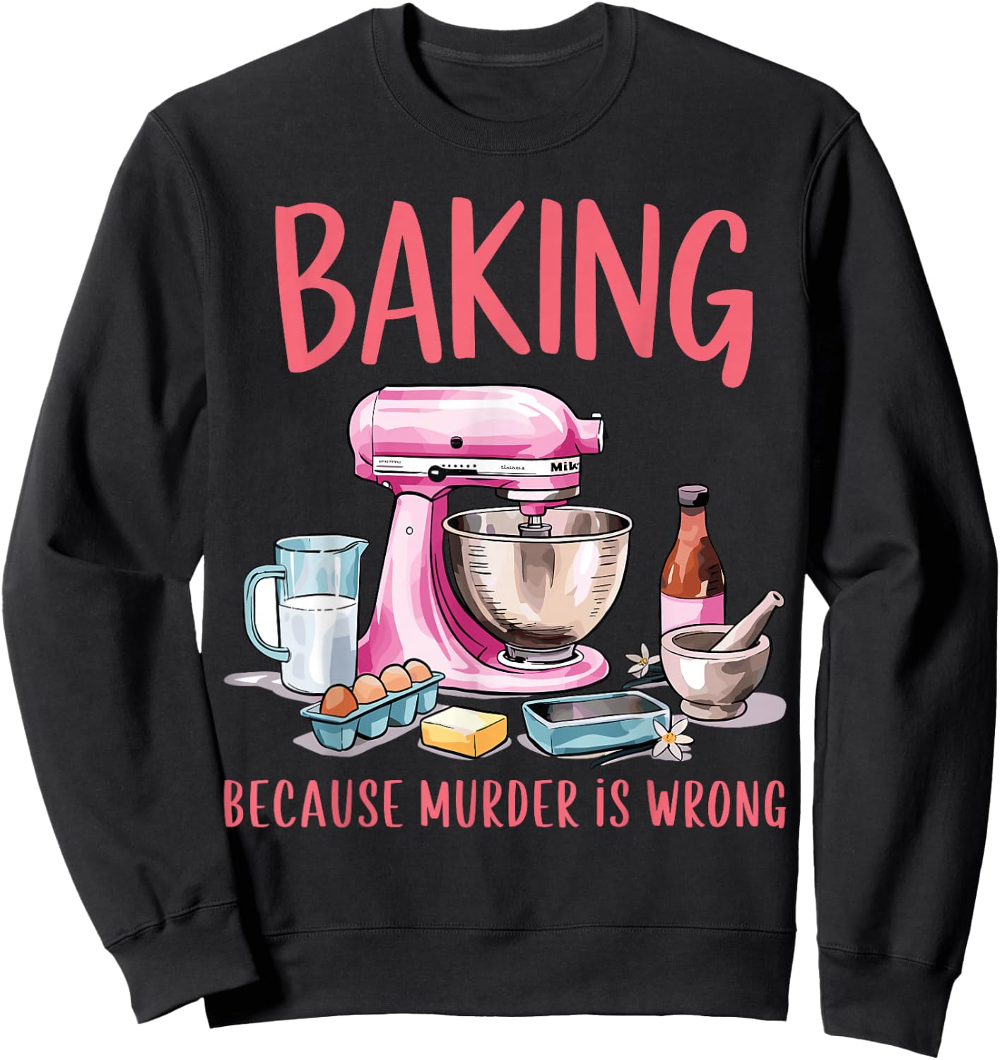 Baking Because Murder Is Wrong Funny Pastry Baker Baking Sweatshirt - Sweatshirt | Black