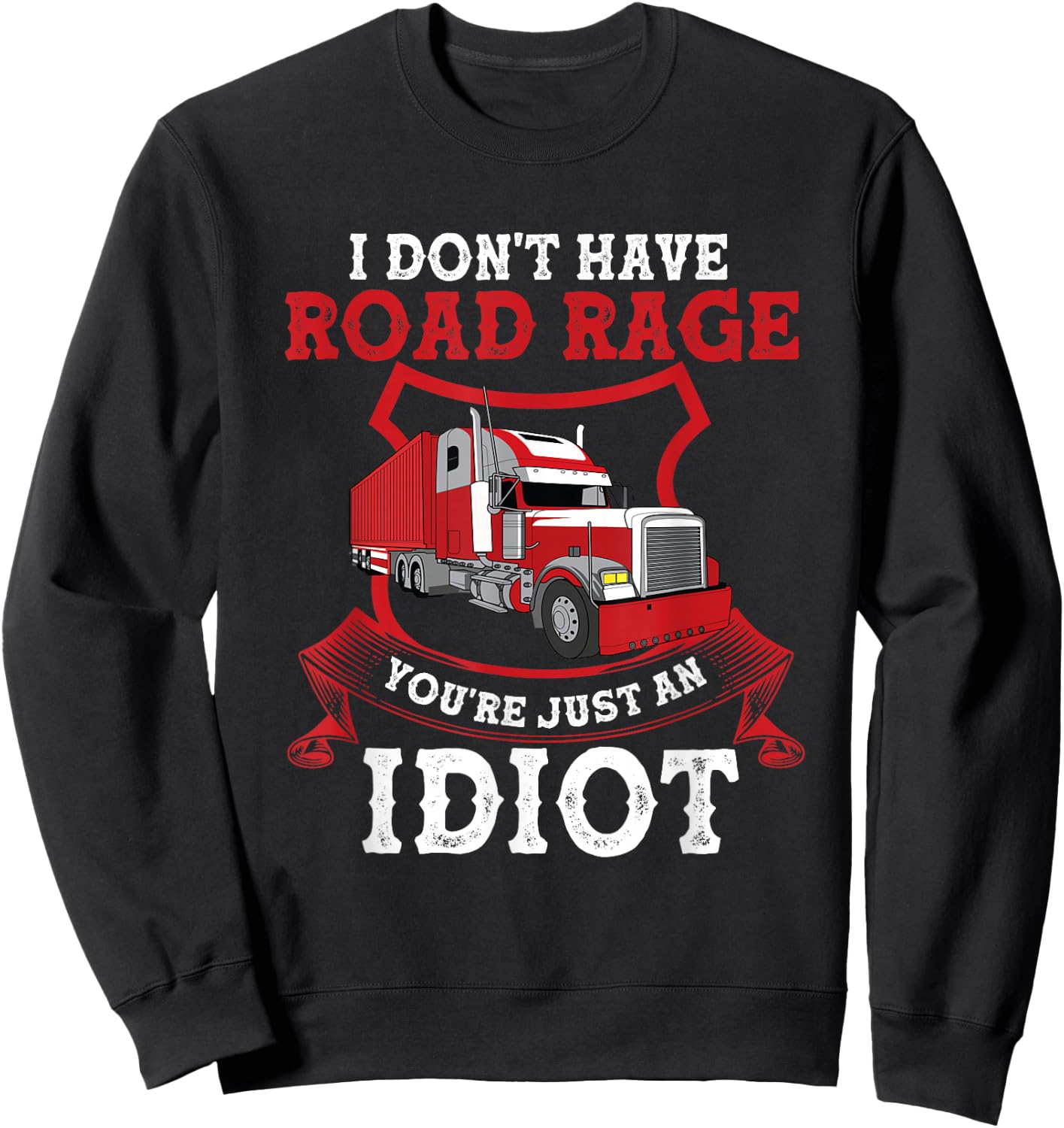 I Don't Have Road Rage You're Just an Idiot Funny Trucker Sweatshirt - Sweatshirt | Black