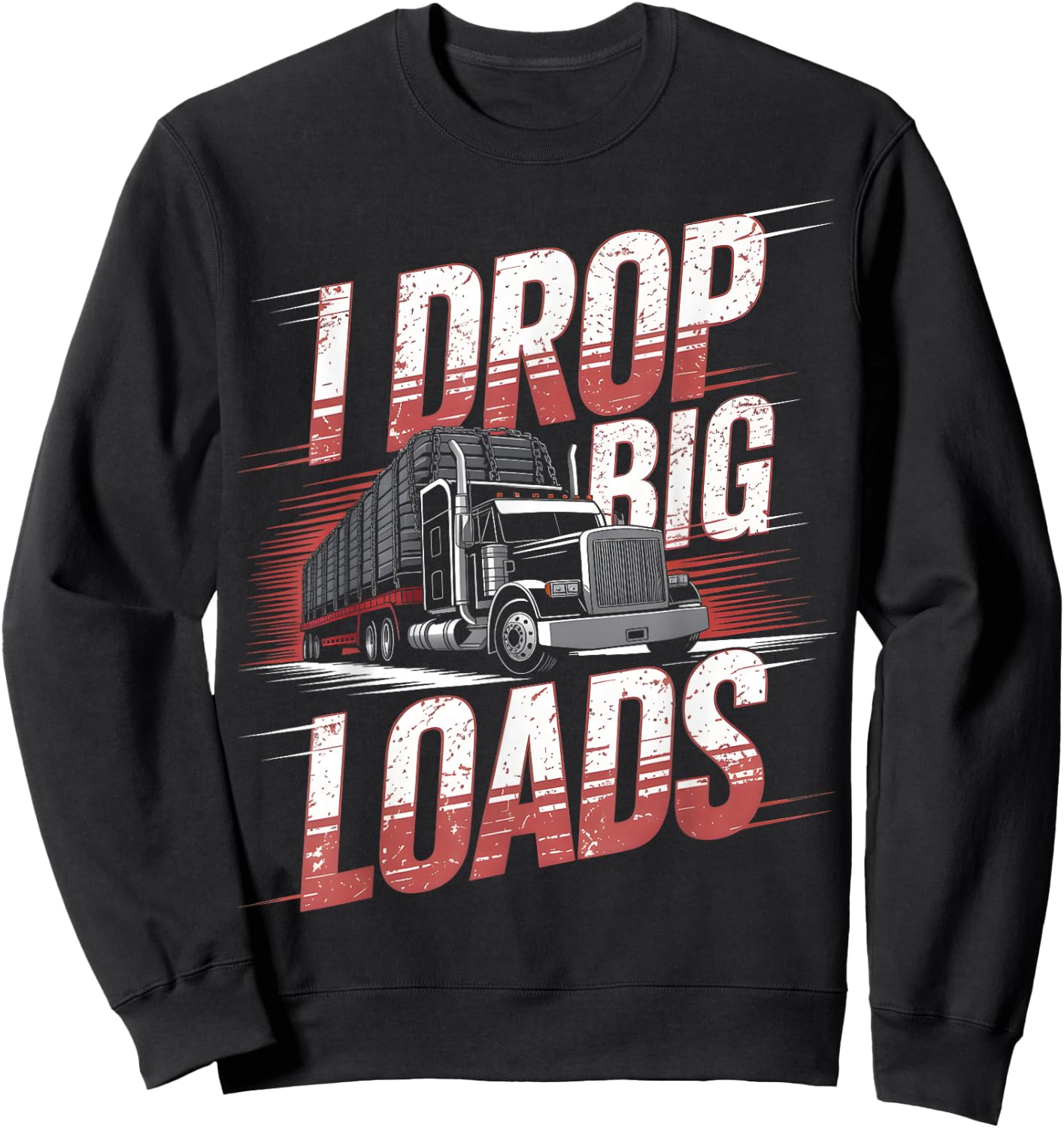 I Drop Big Loads Trucker Truck Driver Humor Sweatshirt - Sweatshirt | Black