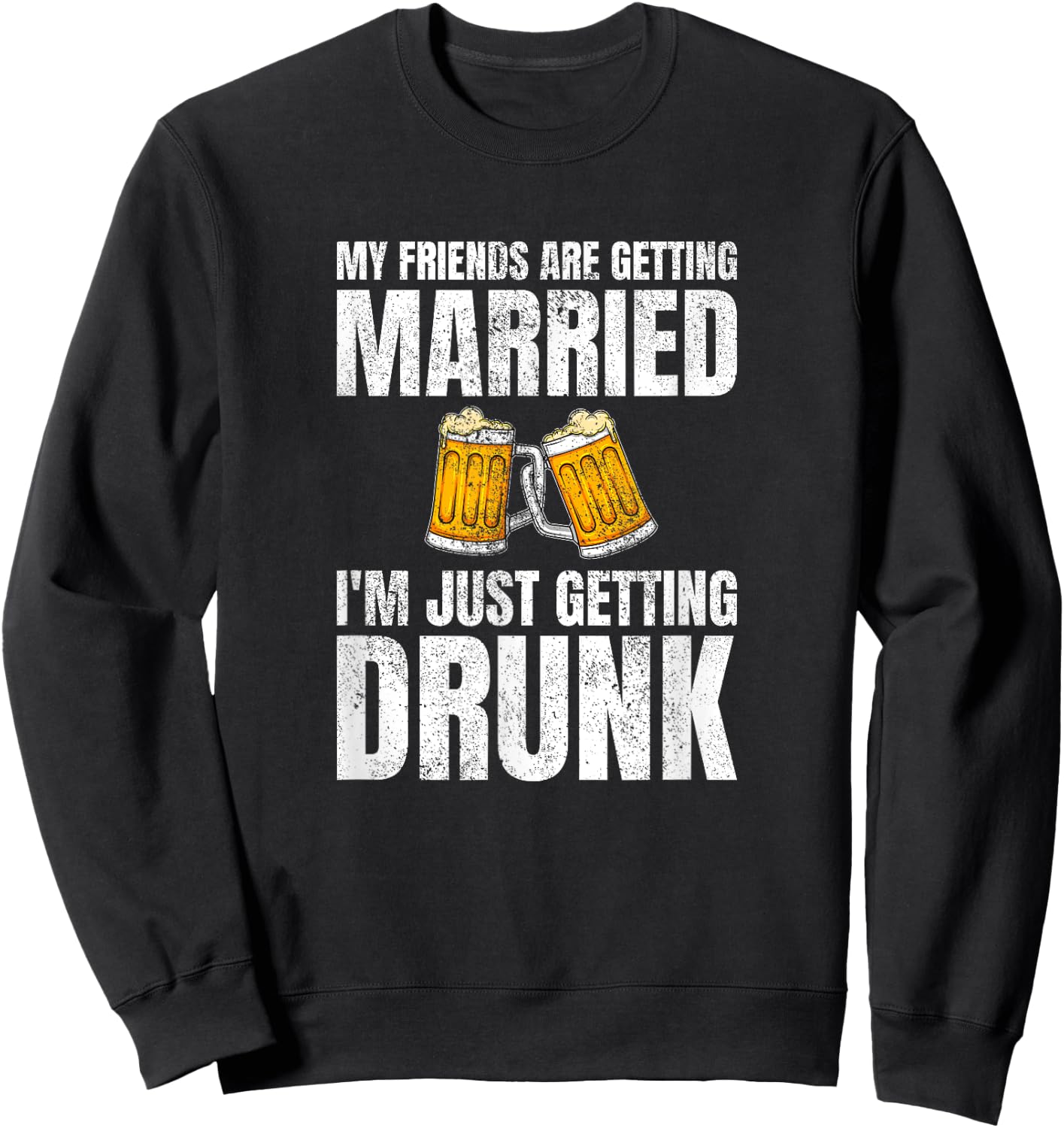 My Friends Are Getting Married I'm Just Getting Drunk Sweatshirt - Sweatshirt | Black