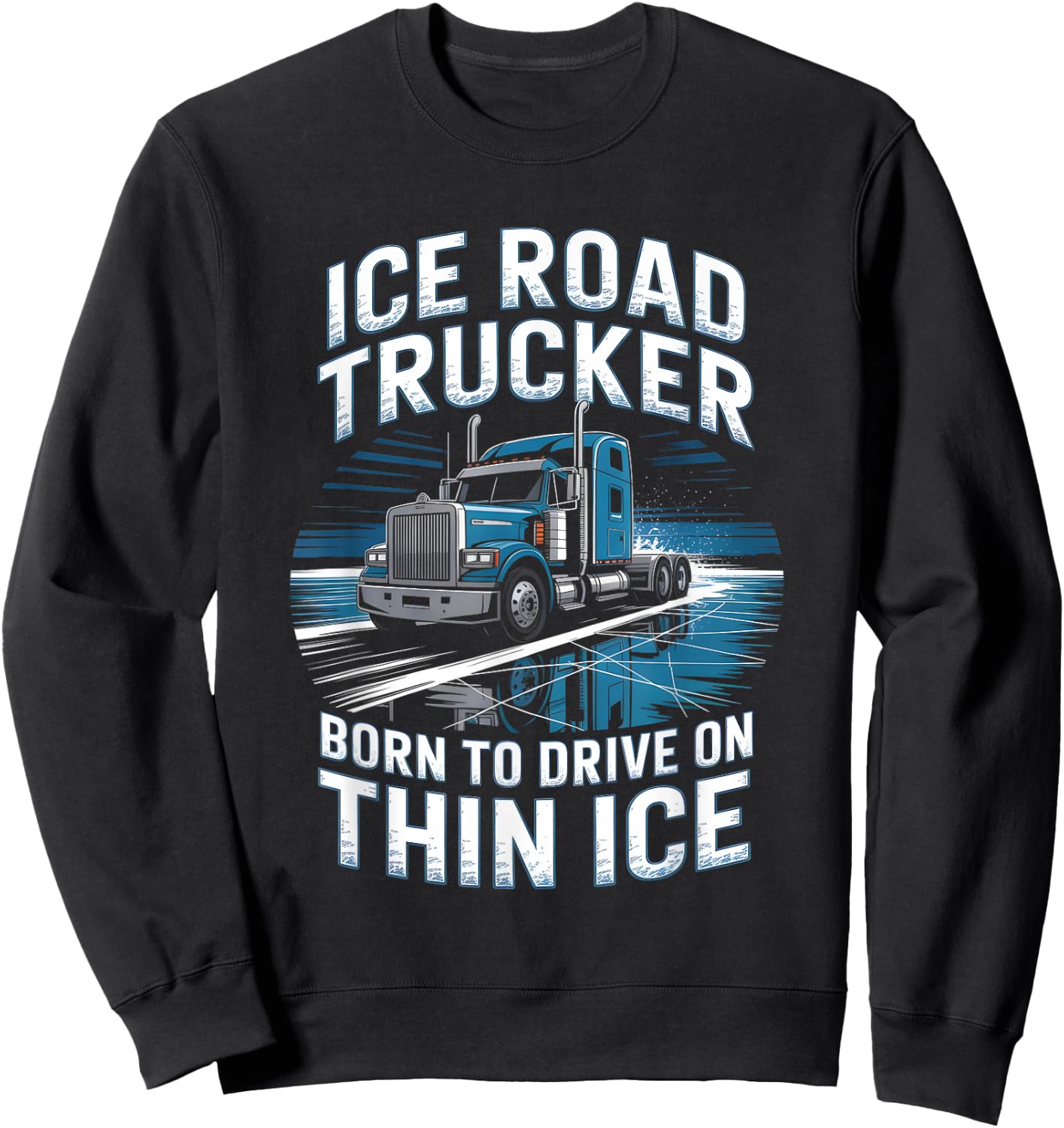 Ice Road Trucker Born to Drive On Thin Ice Sweatshirt - Sweatshirt | Black