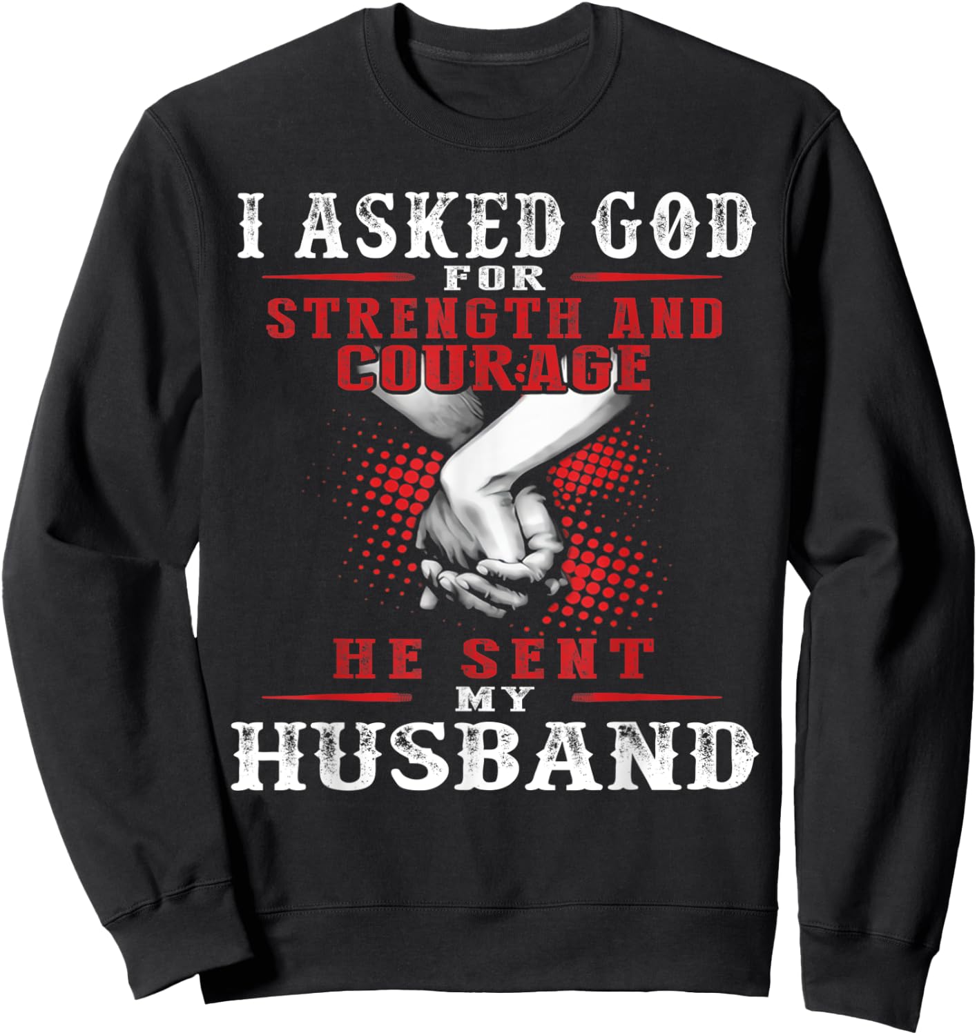 I asked God for strength and courage he sent my husband Sweatshirt - Sweatshirt | Black