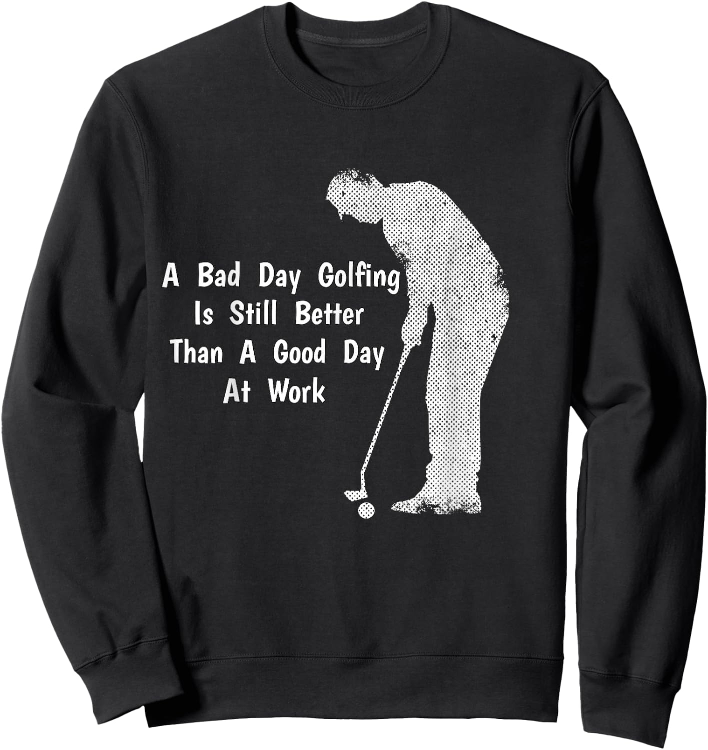 A Bad Day Golfing Still Better Than A Good Day At Work Sweatshirt - Sweatshirt | Black