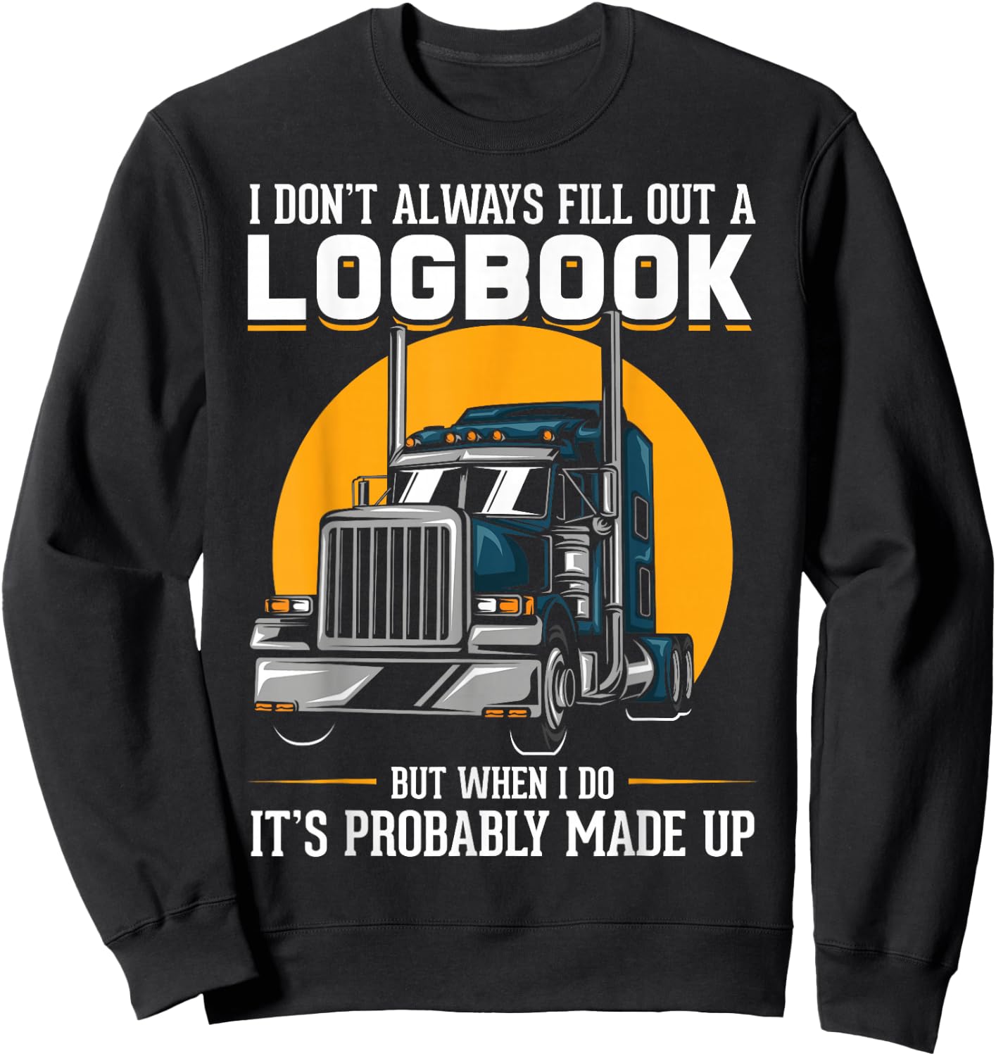 I Don't Always Fill Out A Log Book Truckers Funny Truckers Sweatshirt - Sweatshirt | Black