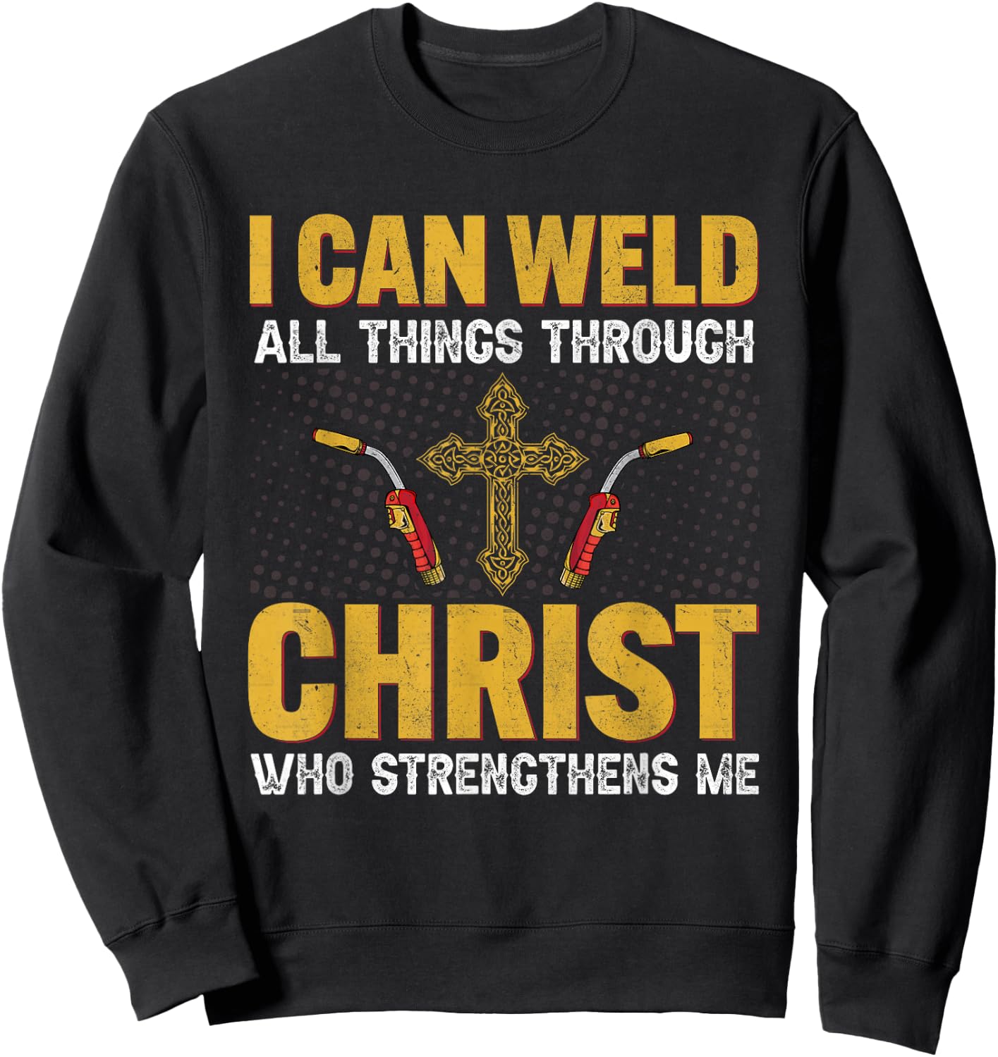 Welder I Can Weld All Things Through Christ Welders Welding Sweatshirt - Sweatshirt | Black