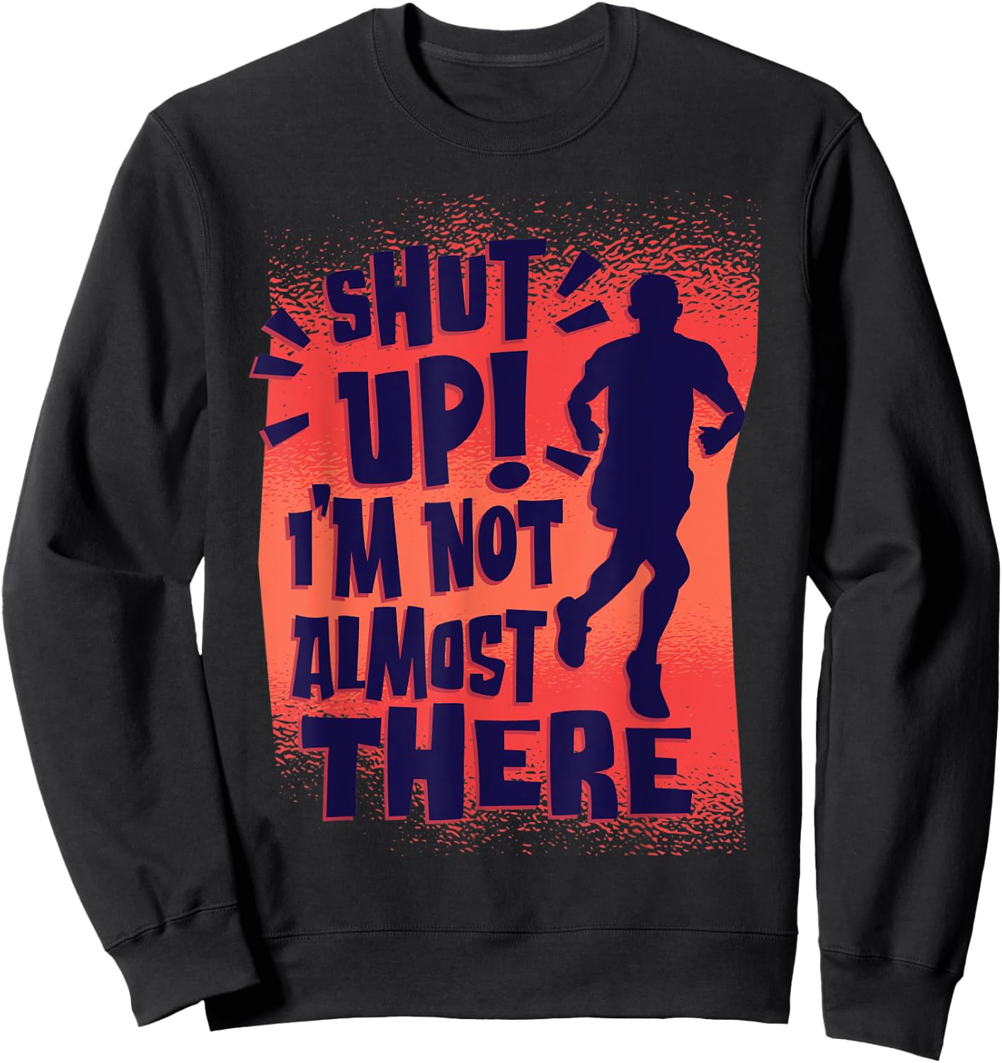 Shut Up! I'm Not Almost There! Funny Running & Training Sweatshirt - Sweatshirt | Black