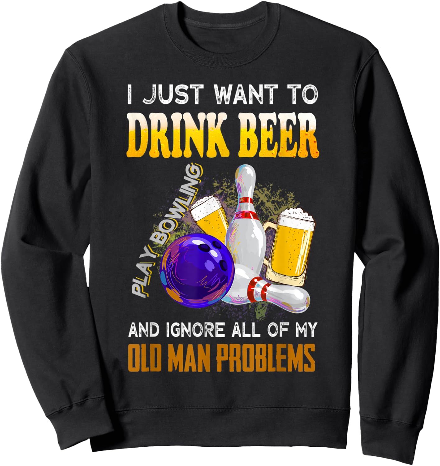 I Just Want To Drink Beer Play Bowling Old Man Funny Quote Sweatshirt - Sweatshirt | Black