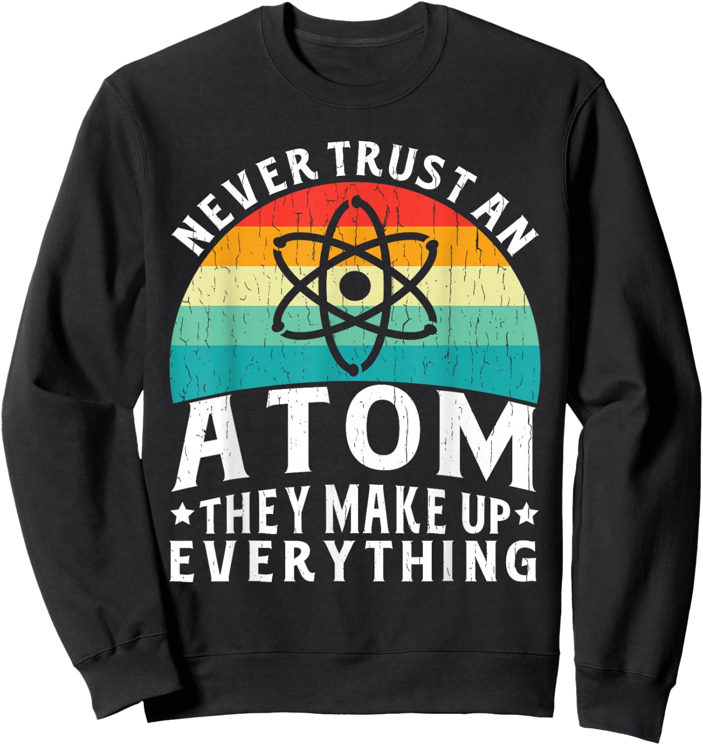 Never Trust An Atom They Make Up Everything Science Teacher Sweatshirt - Sweatshirt | Black