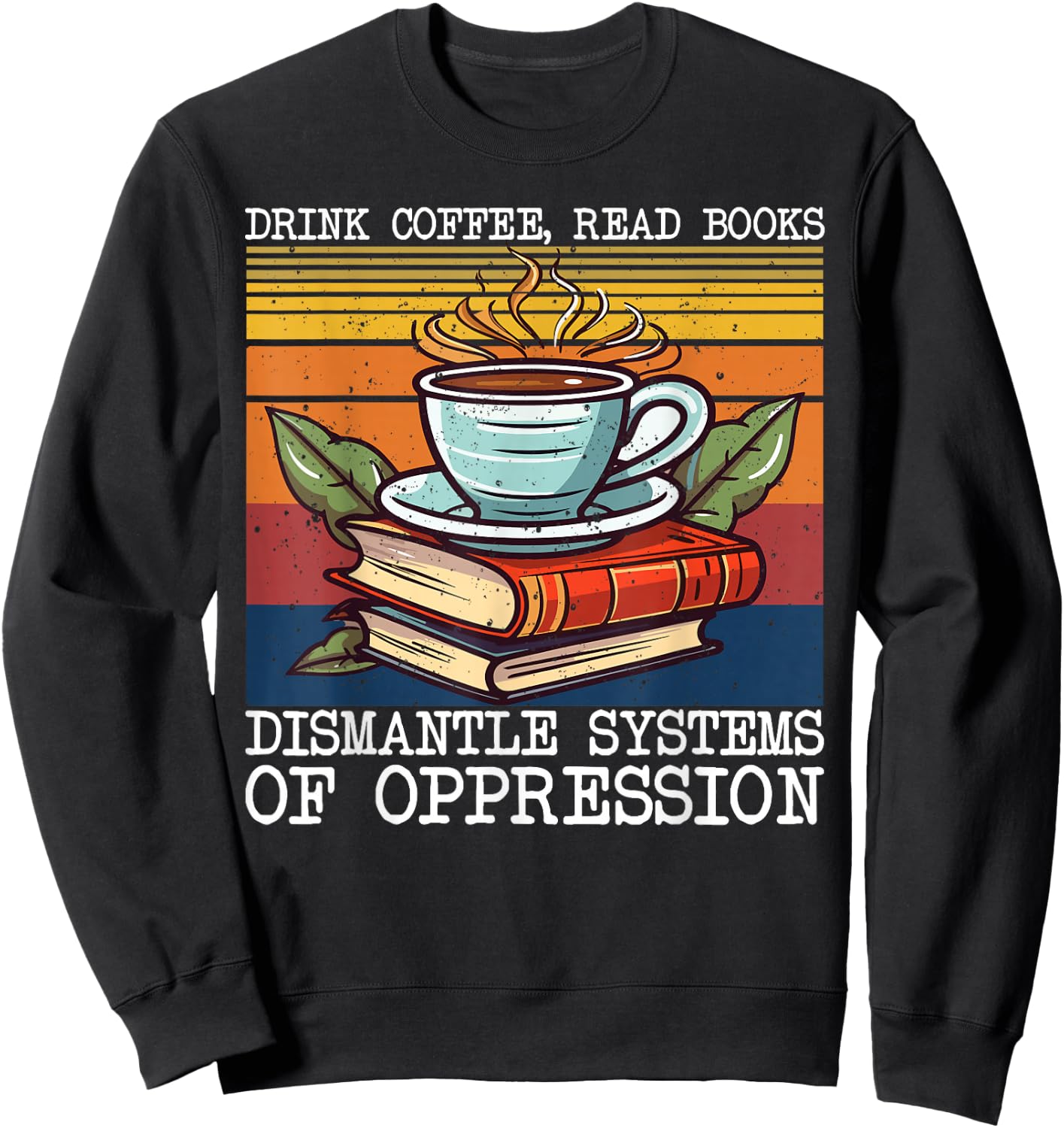 Drink Coffee Read Books Dismantle Systems Of Oppression Sweatshirt - Sweatshirt | Black