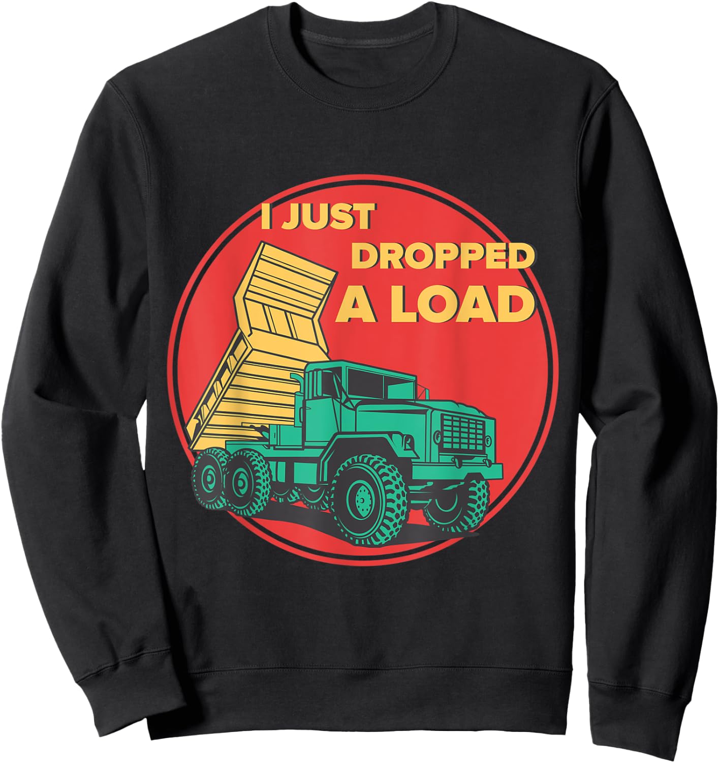 Dump Truck I Just Dropped A Load Trucker Sweatshirt - Sweatshirt | Black