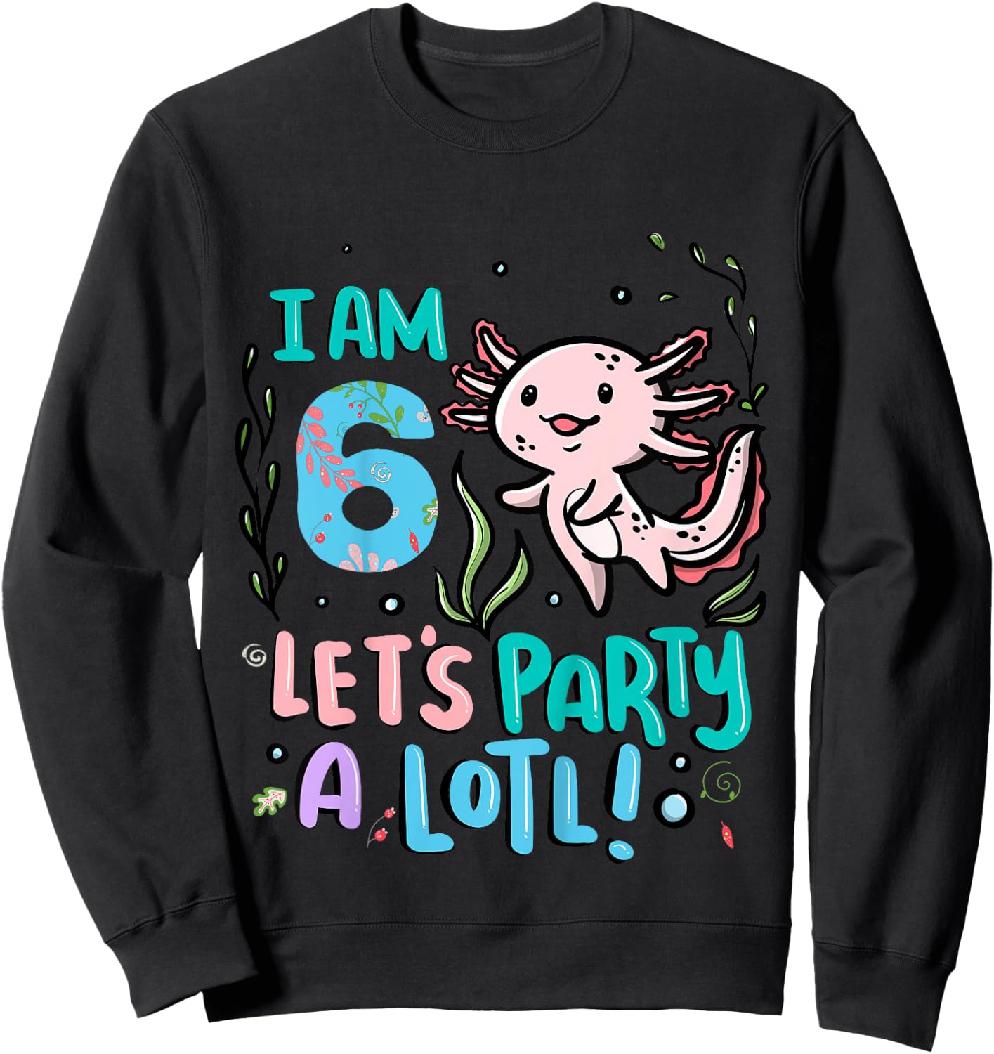 6th Birthday Axolotl - I Am 6 Let's Party A Lotl Sweatshirt - Sweatshirt | Black