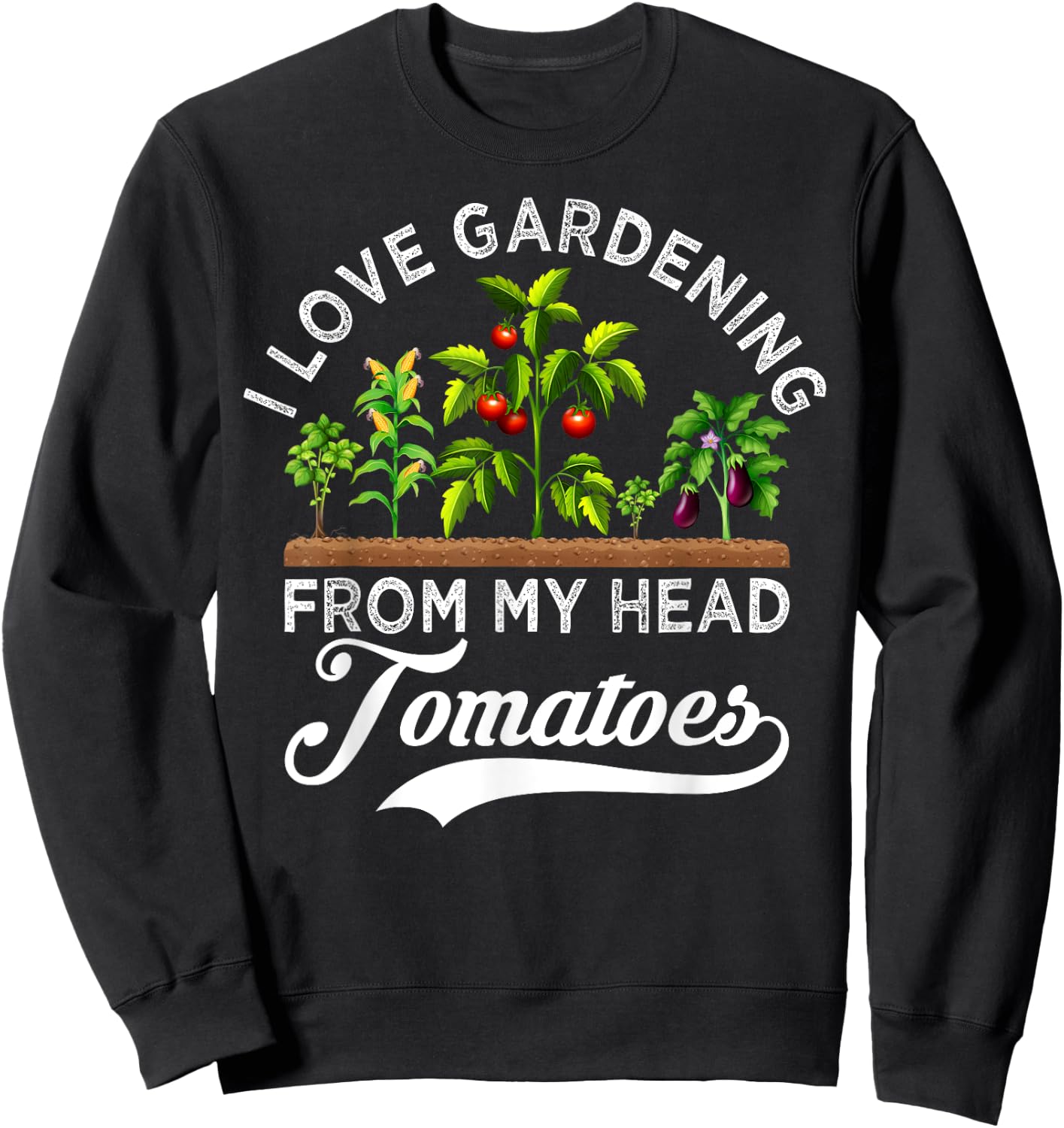 I Love Gardening From My Head Tomatoes Funny Gardener Sweatshirt - Sweatshirt | Black