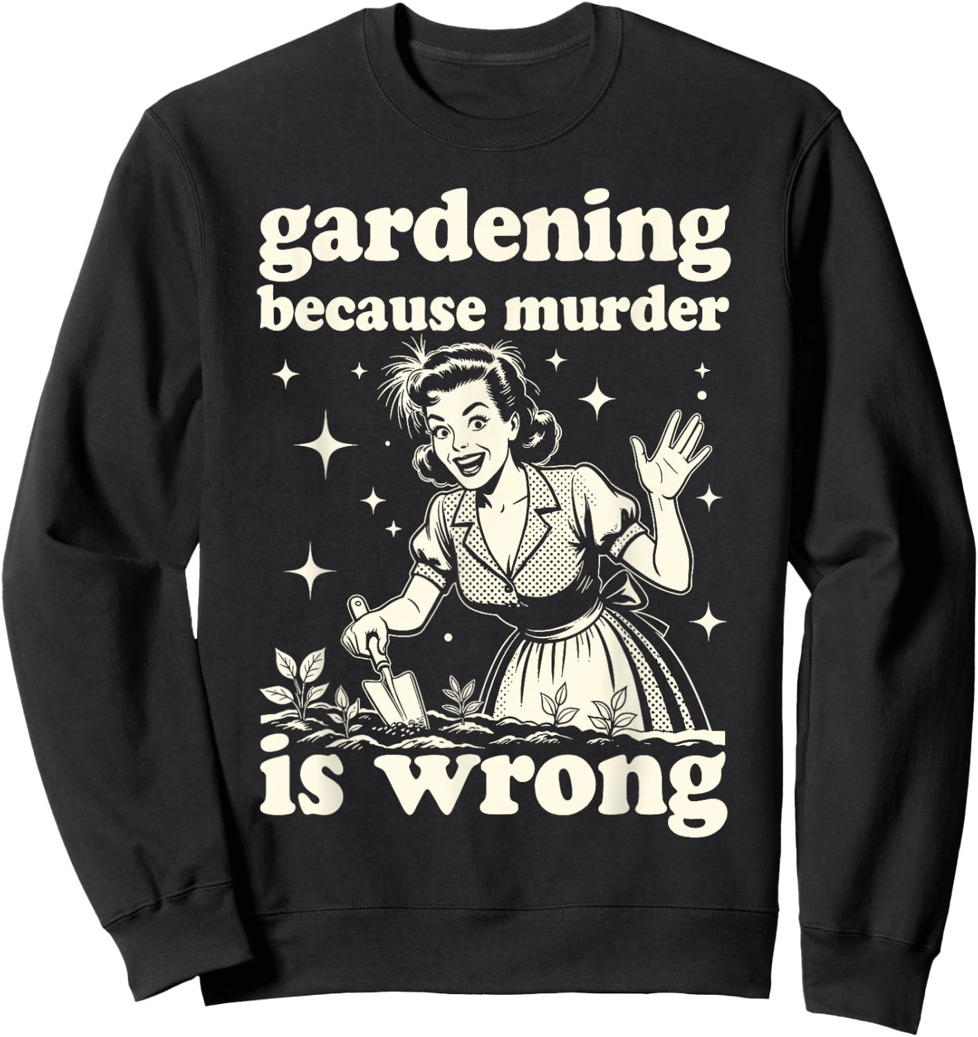 Gardening Because Murder is Wrong : Unhinged 1950s Housewife Sweatshirt - Sweatshirt | Black