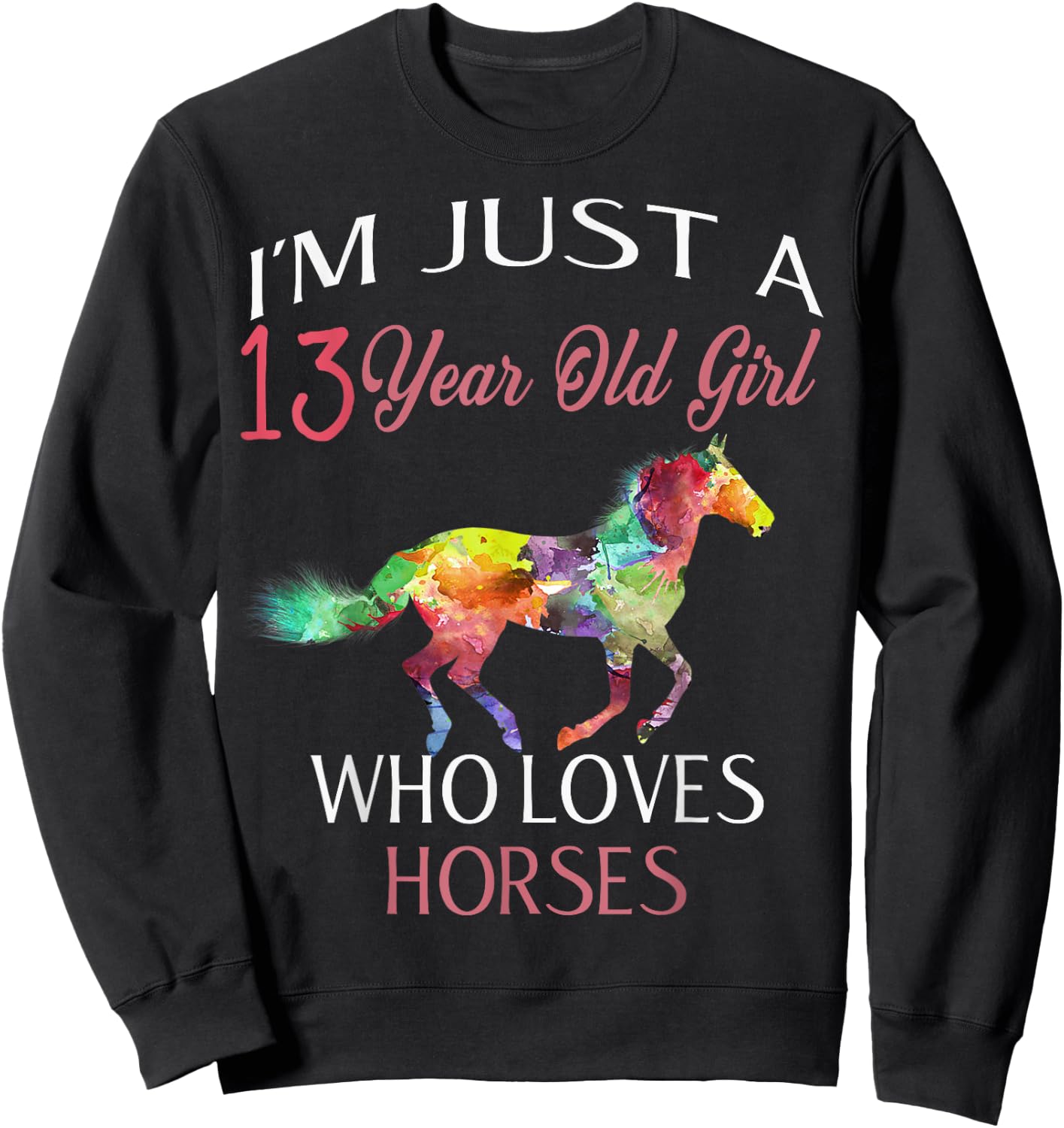 I'm Just A 13 Year Old Girl Who Loves Horses Birthday Gift Sweatshirt - Sweatshirt | Black