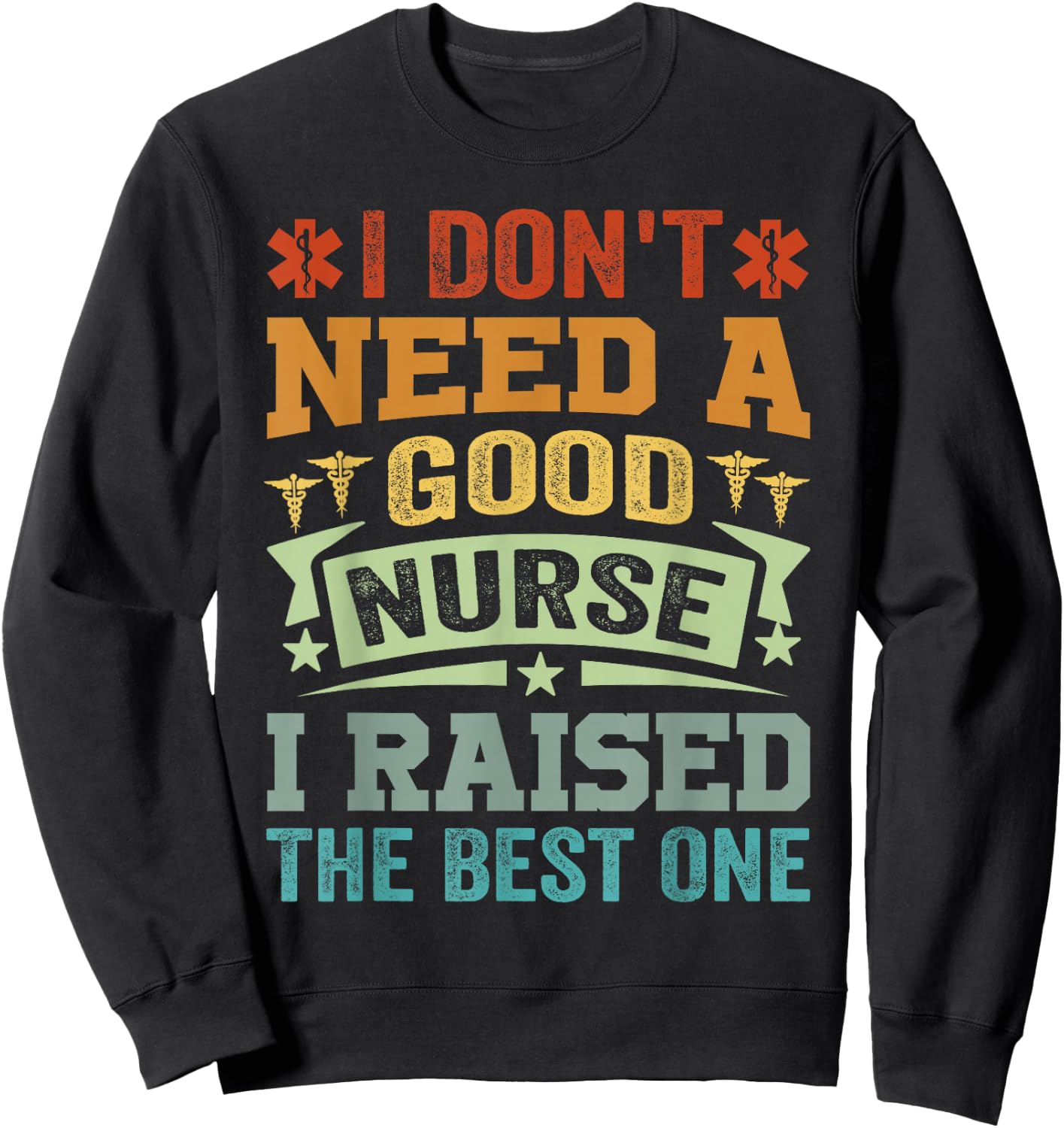 I Don't Need A Good Nurse I Raised The Best One - Funny Sweatshirt - Sweatshirt | Black