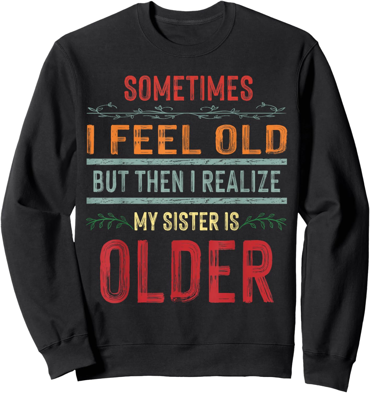 Sometimes I Feel Old But Then I Realize My Sister Is Older Sweatshirt - Sweatshirt | Black