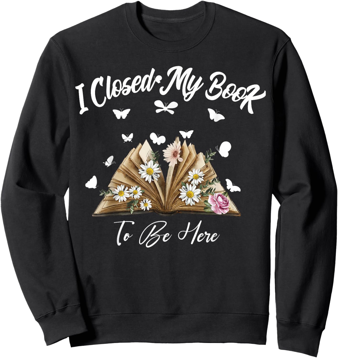 Floral Book Women Love Reading I Closed My Book To Be Here Sweatshirt - Sweatshirt | Black