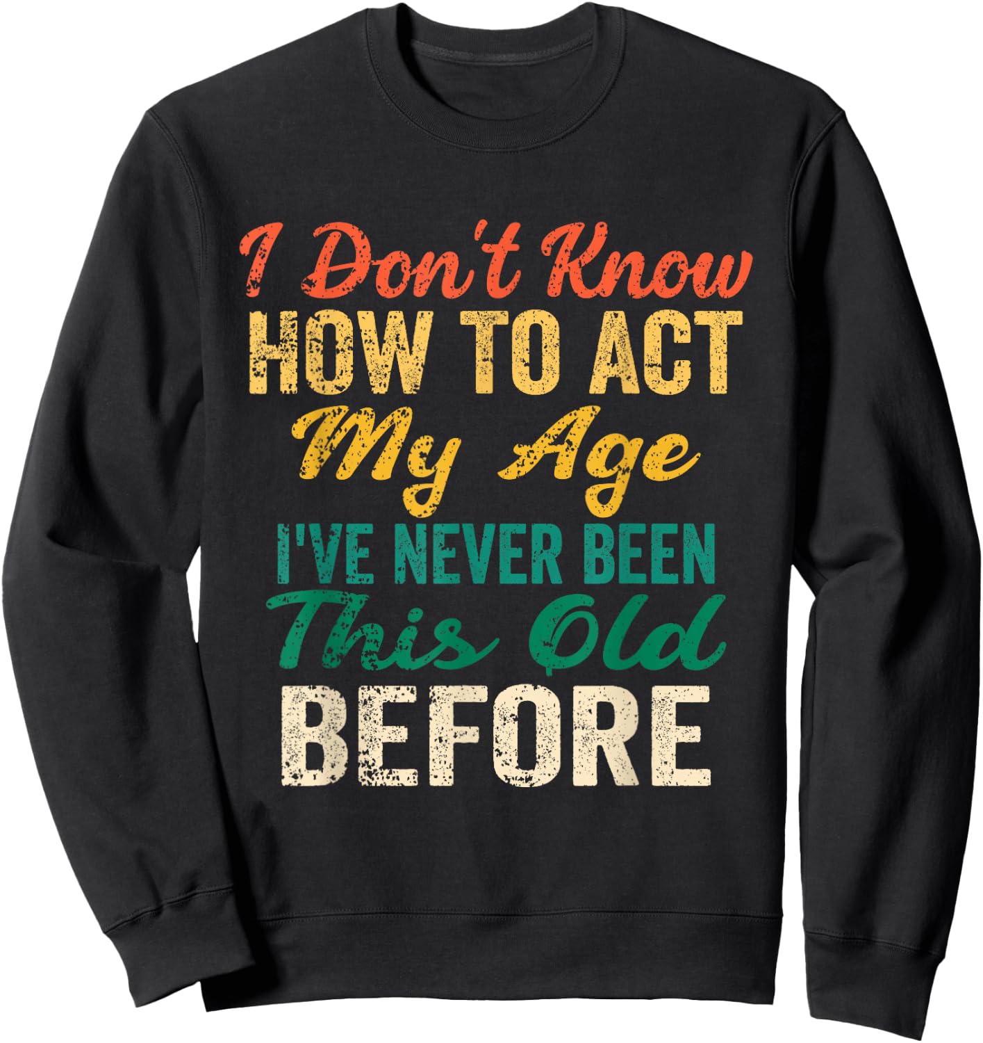 Funny Old People Sayings, I Don't Know How to Act My Age Sweatshirt - Sweatshirt | Black
