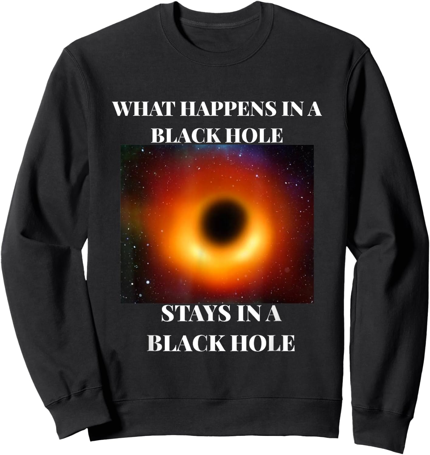 What happens in a black hole 2019 funny Sweatshirt - Sweatshirt | Black