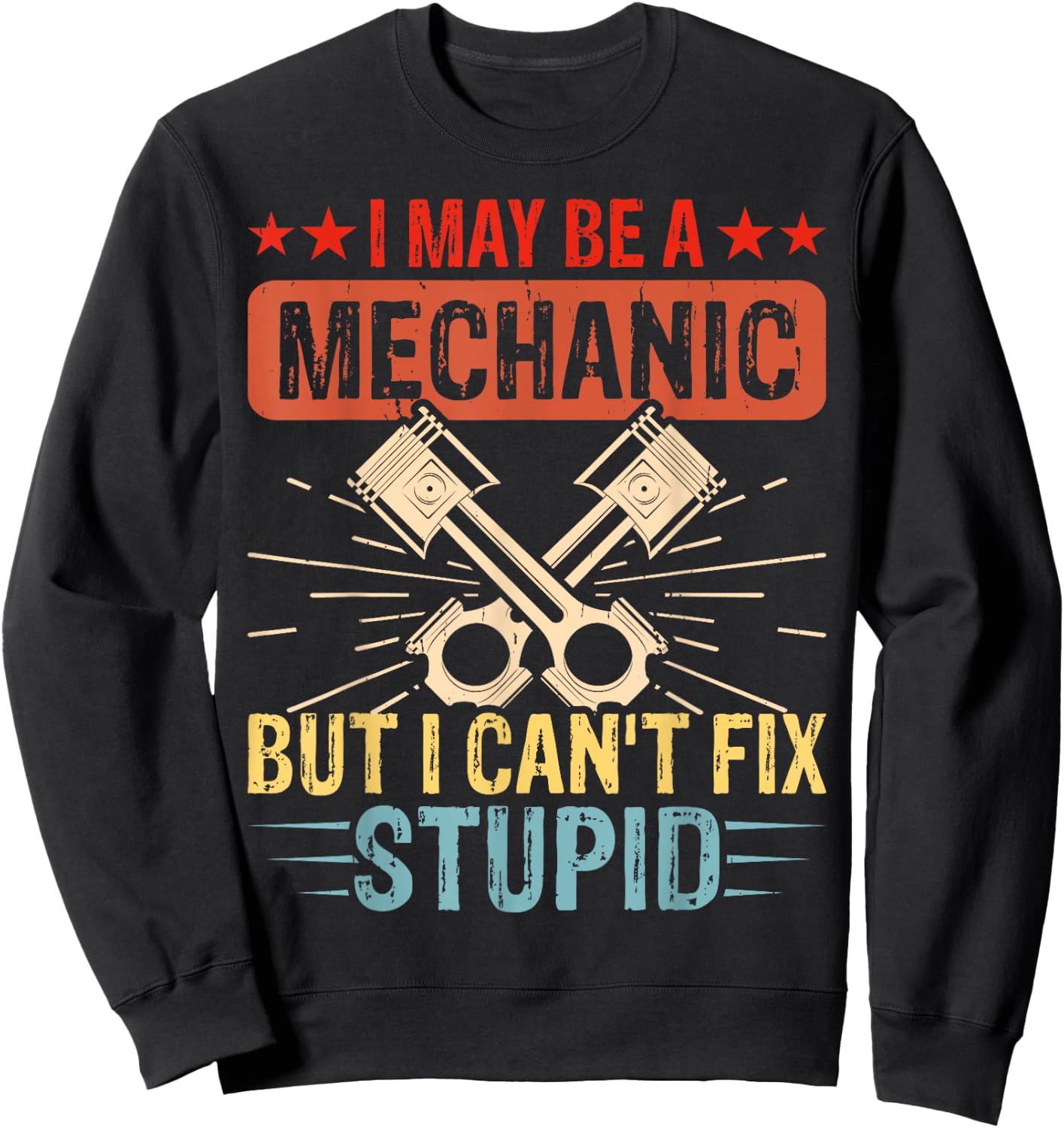 I May Be A Mechanic But I Cant Fix Stupid Sweatshirt - Sweatshirt | Black