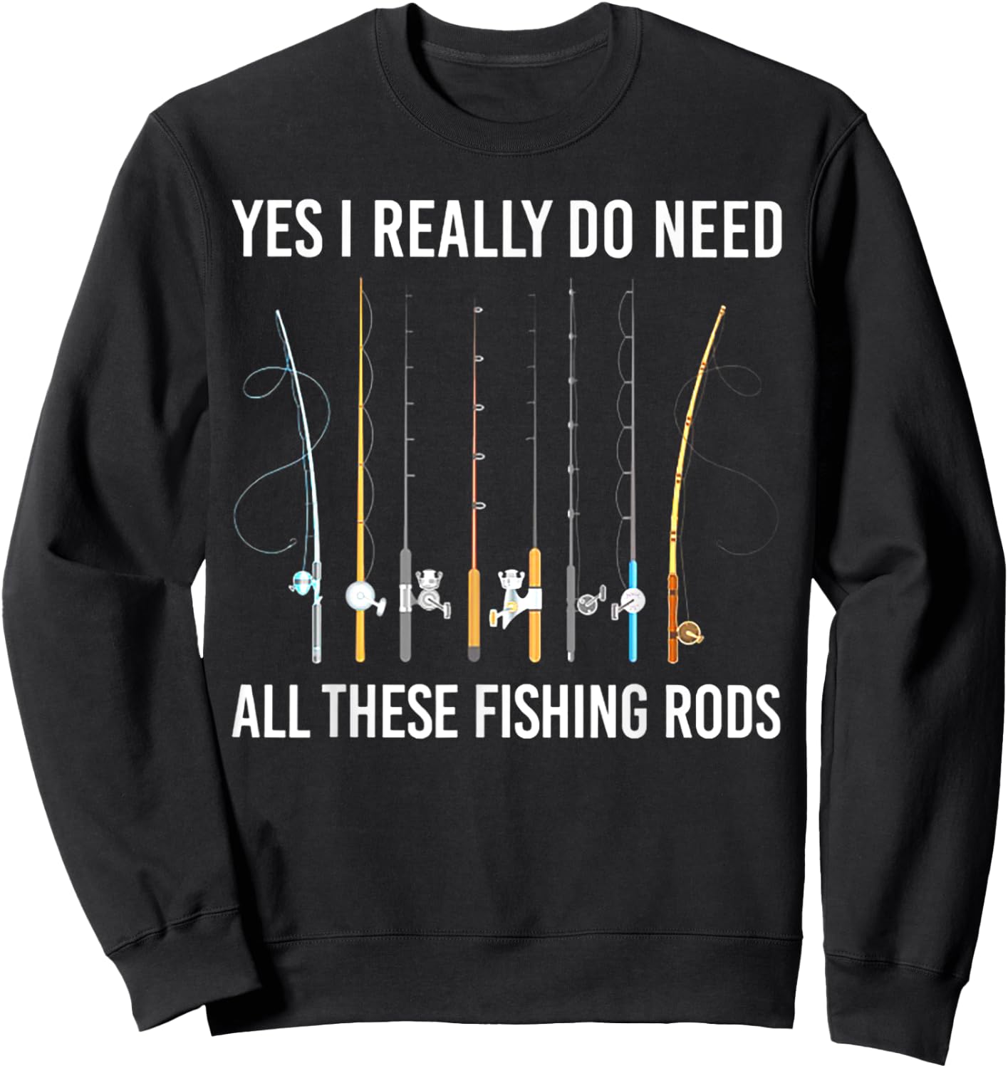 Yes I Really Do Need All These Fishing Rods Sweatshirt - Sweatshirt | Black
