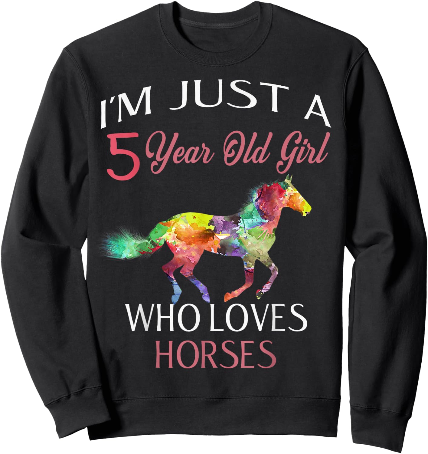 I'm Just A 5 Year Old Girl Who Loves Horses Birthday Gift Sweatshirt - Sweatshirt | Black