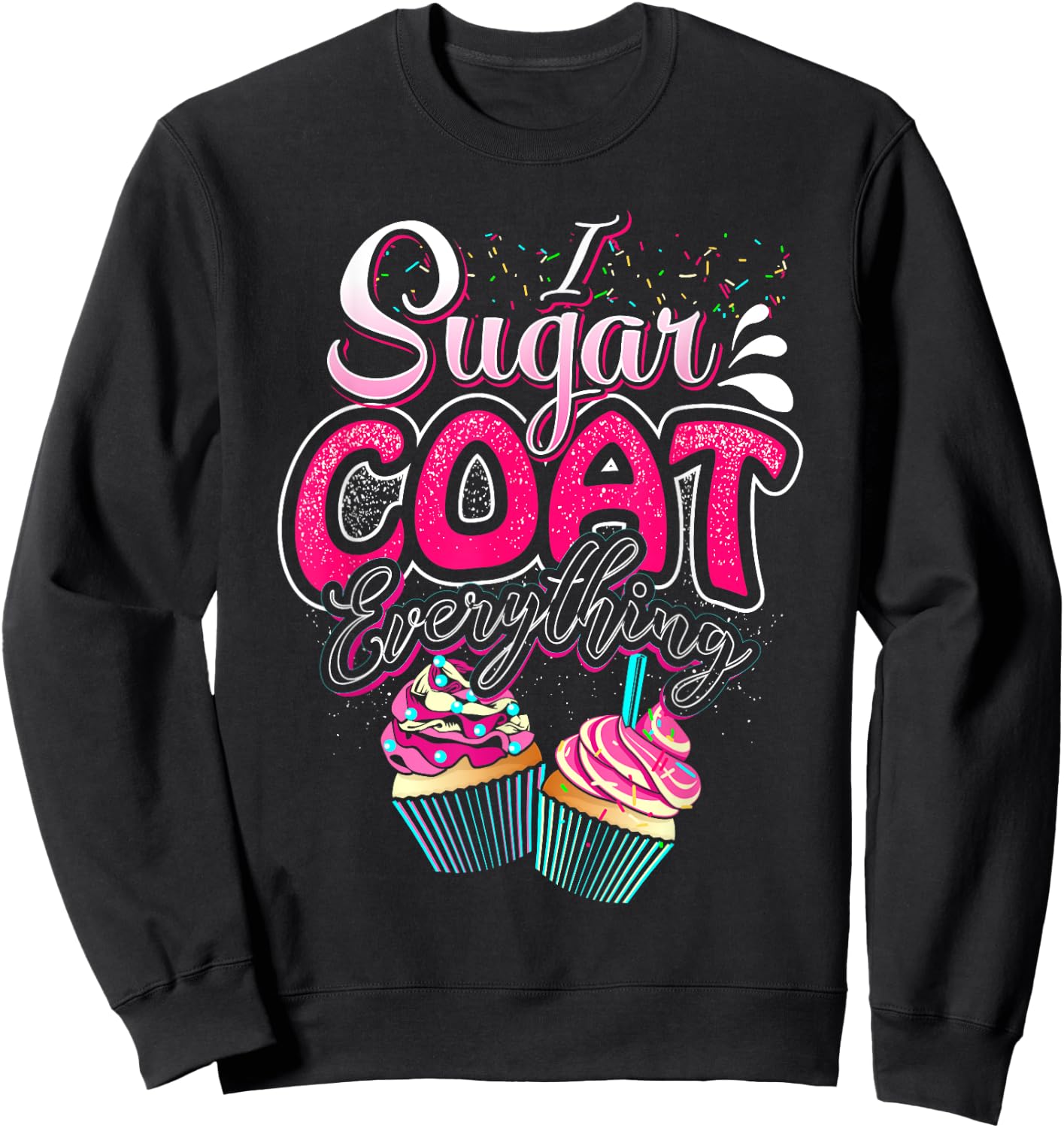 I Sugar Coat Everything Cupcake Art Cake Decorator Dessert Sweatshirt - Sweatshirt | Black