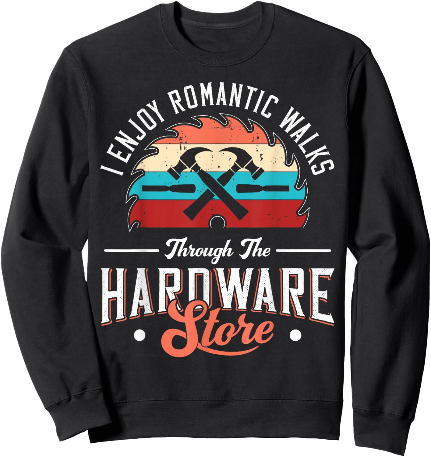 I Enjoy Romantic Walks Through The Hardware Store Carpentry Sweatshirt - Sweatshirt | Black