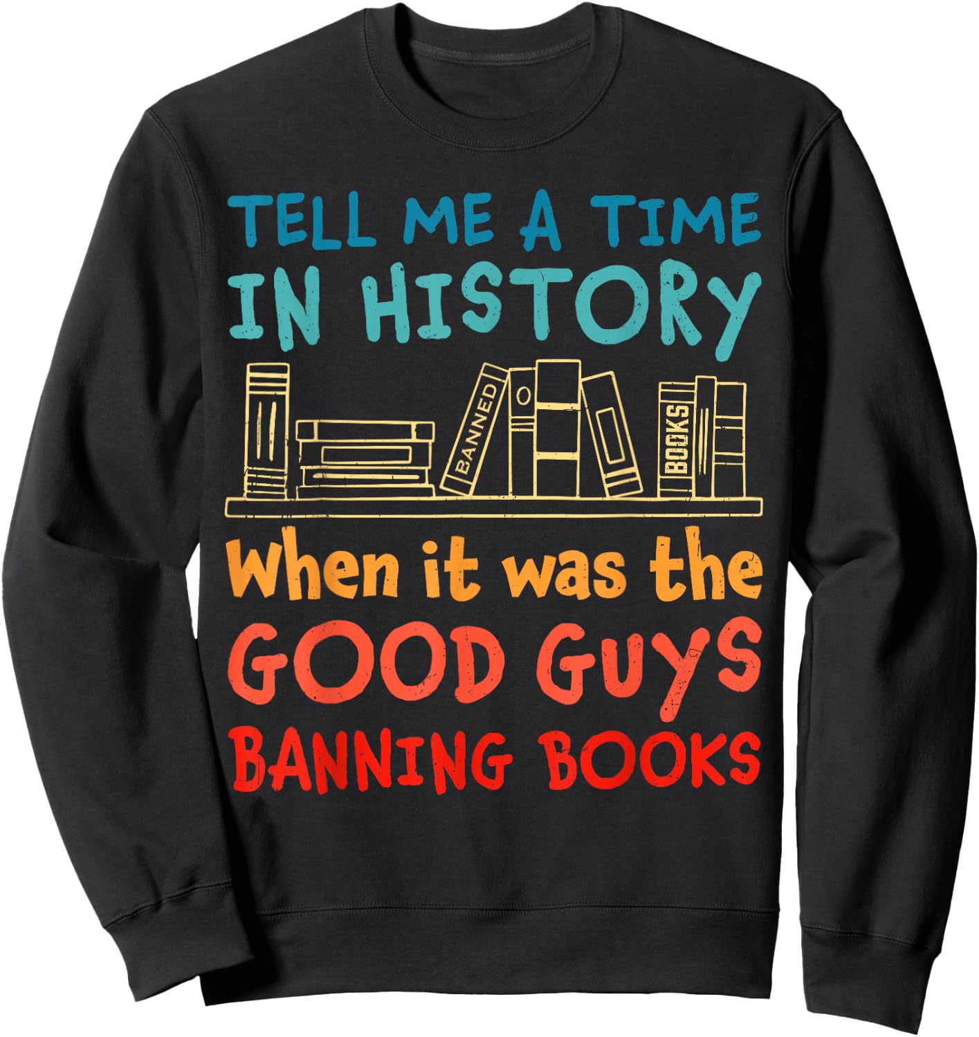Tell Me A Time In History When It Was Good Guys Banning Book Sweatshirt - Sweatshirt | Black
