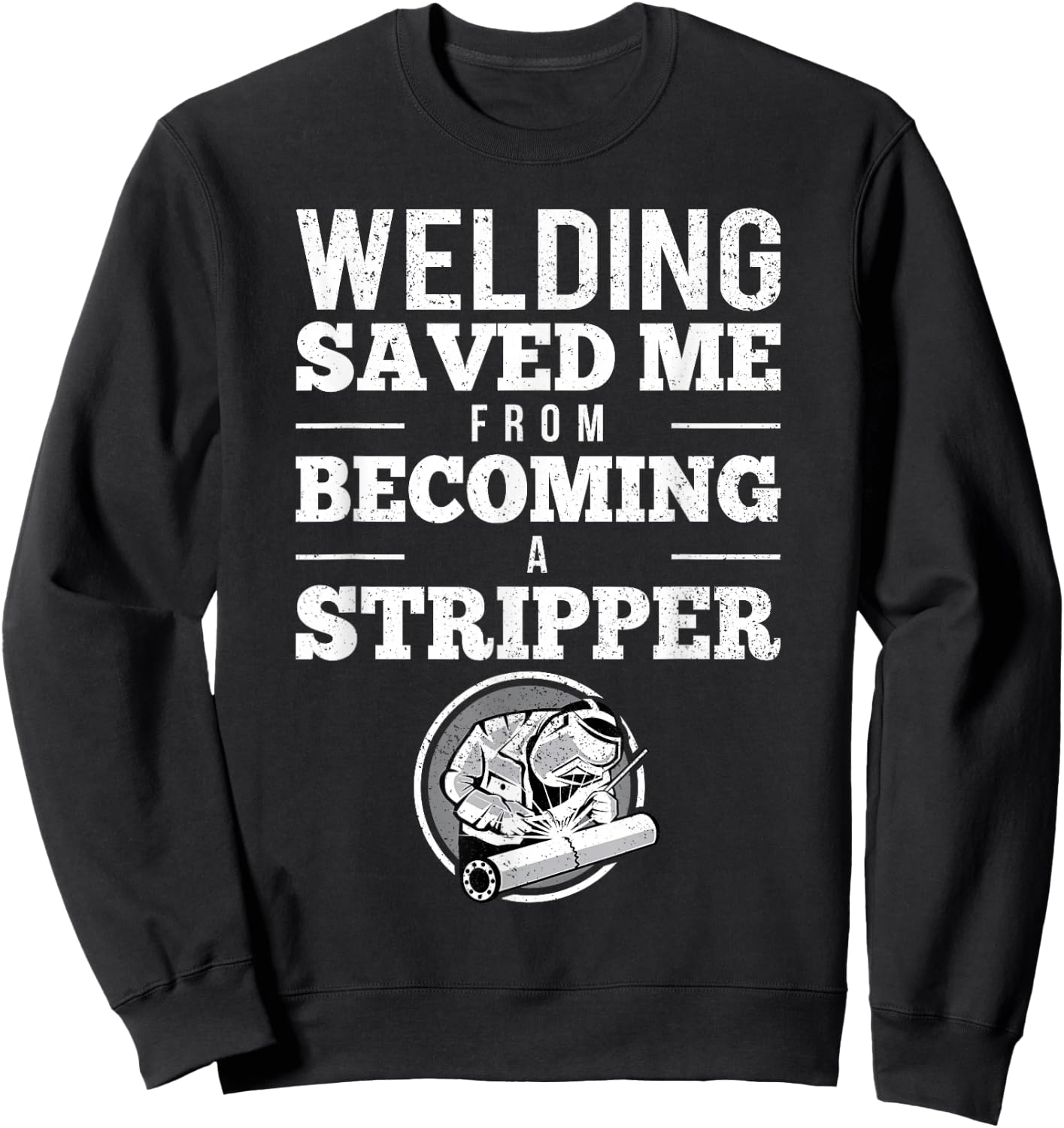 Welding Saved Me From Becoming A Stripper Funny Welder Shirt Sweatshirt - Sweatshirt | Black