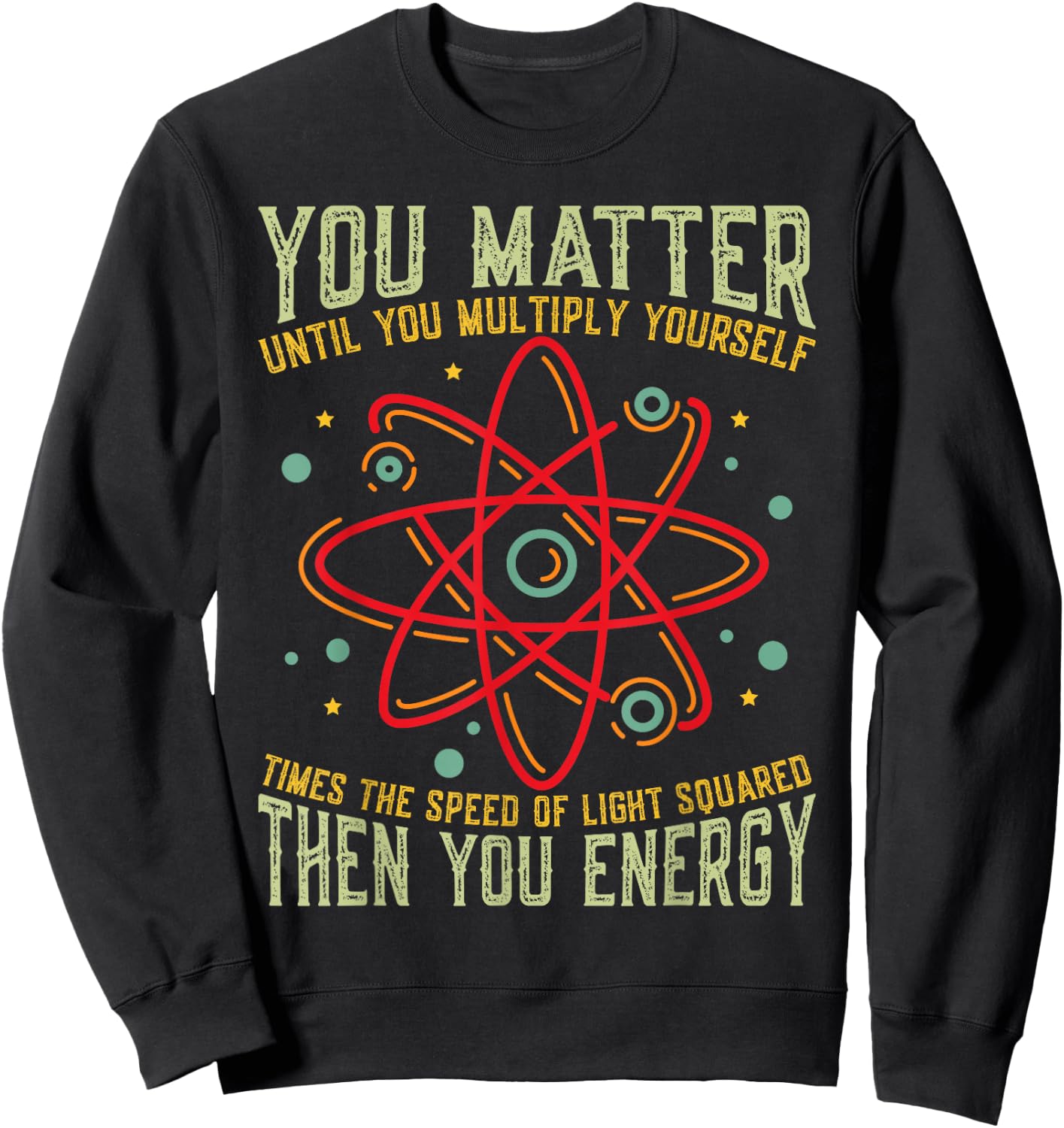 Funny Atom Science You Matter Energy Science Pun Sweatshirt - Sweatshirt | Black