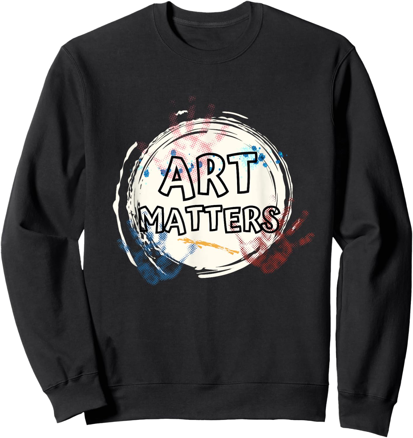 Art Matters Inspirational Quote for Artists Saying Sweatshirt - Sweatshirt | Black