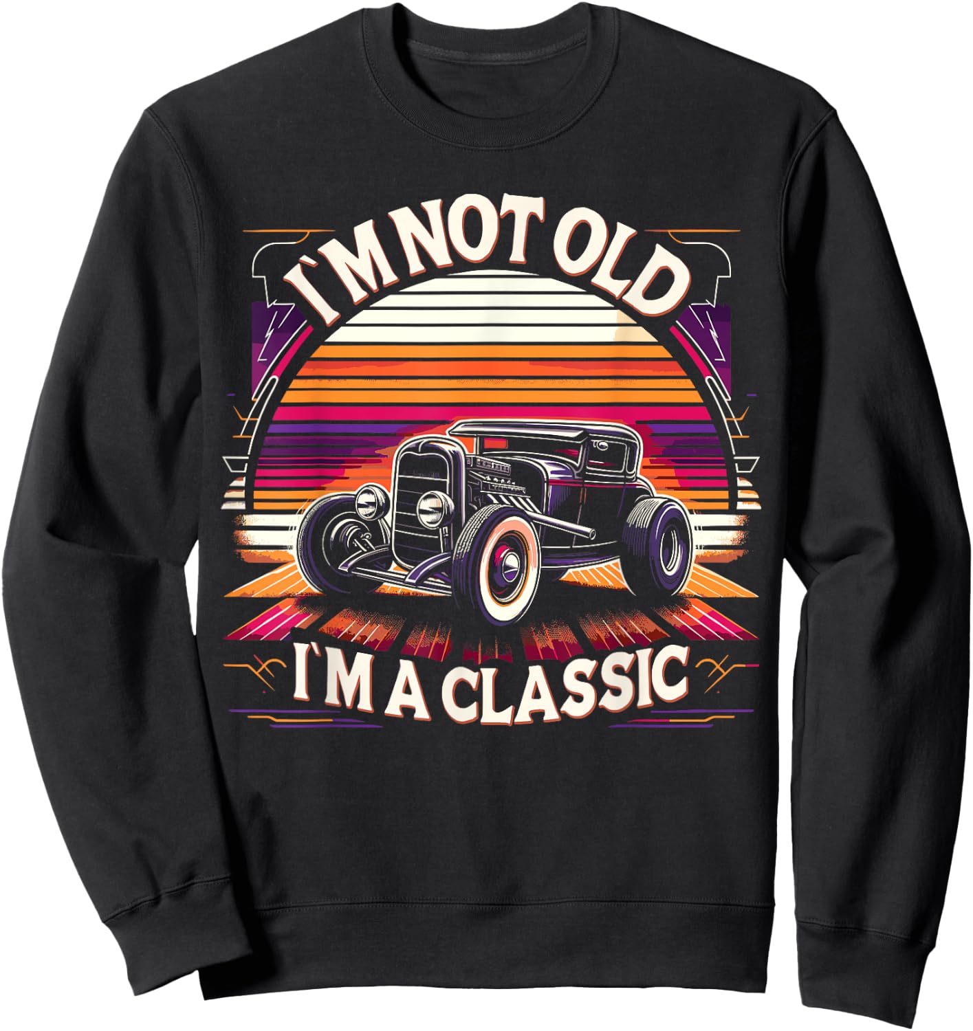 Im Not Old Im Classic, Car Hot Rod Dad Grandpa Birthday Sweatshirt - Sweatshirt | Black