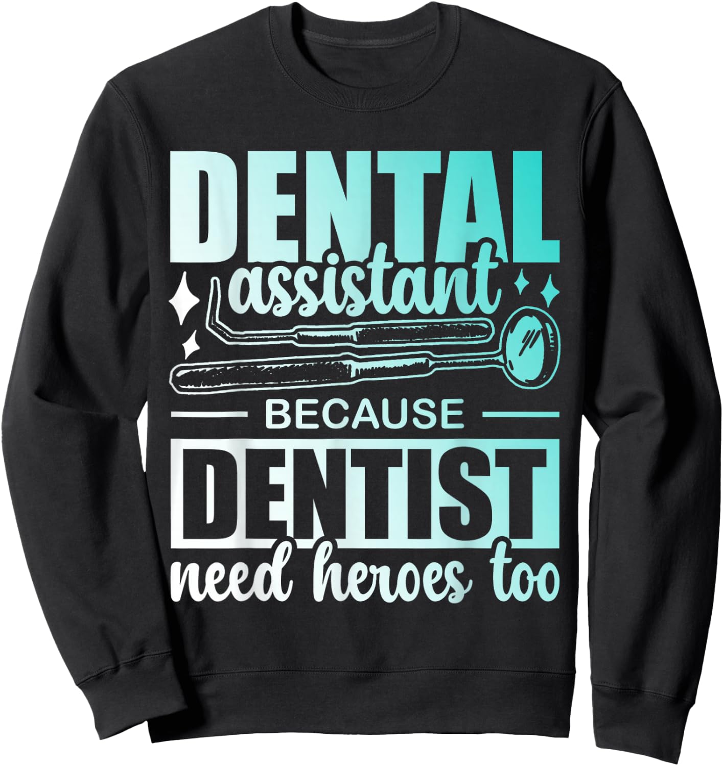 Dental Assistant Because Dentists Need Heroes Too Job Tooth Sweatshirt - Sweatshirt | Black