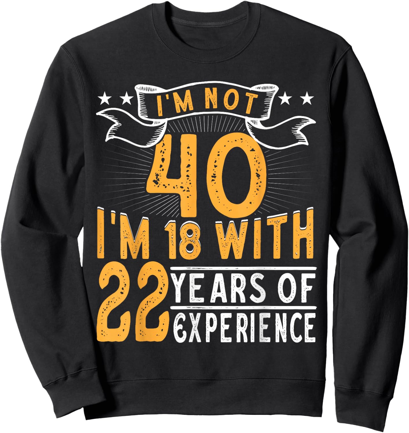 I'm Not 40 I'm 18 with 22 Years of Experience 40th Birthday Sweatshirt - Sweatshirt | Black