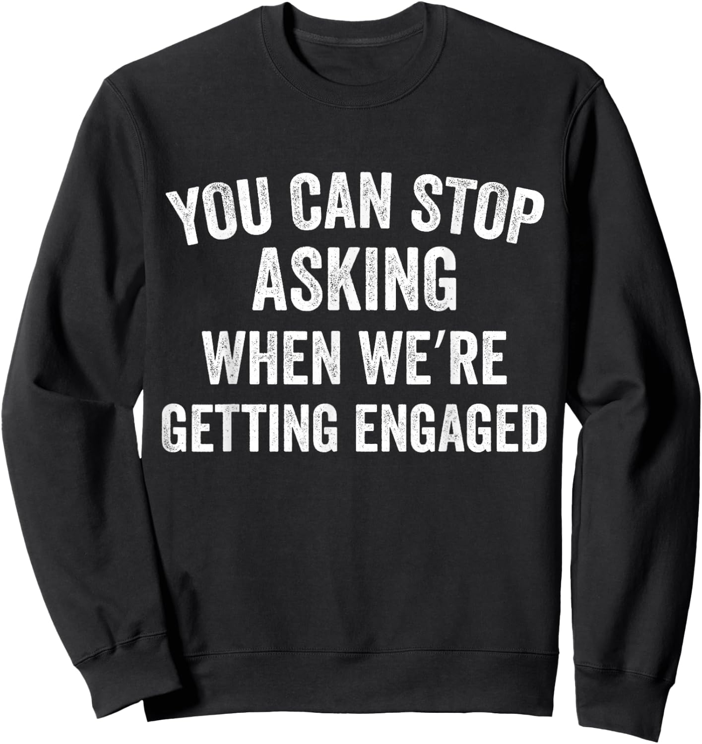 You Can Stop Asking When we're Getting Engaged Funny Couples Sweatshirt - Sweatshirt | Black