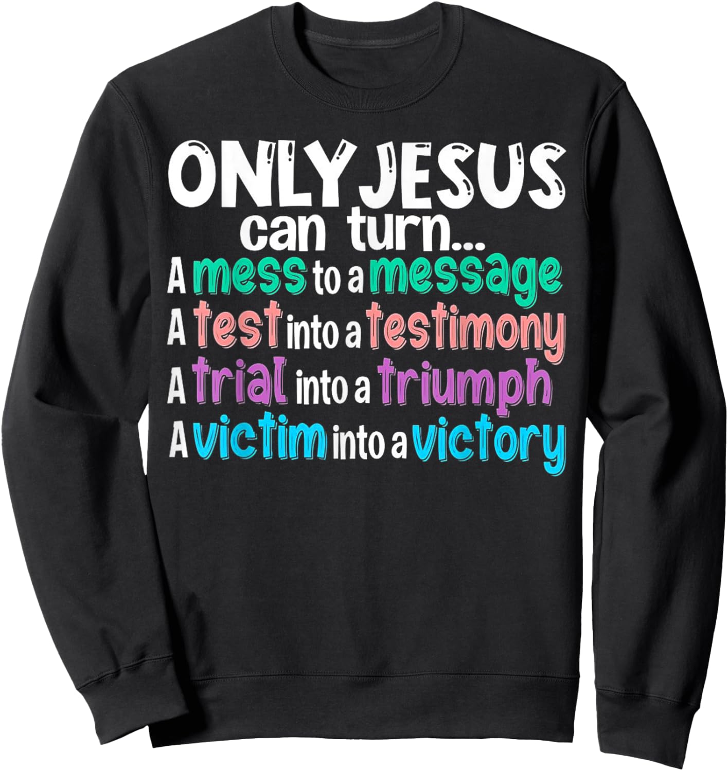 Only Jesus can turn a mess to a message a test into Sweatshirt - Sweatshirt | Black