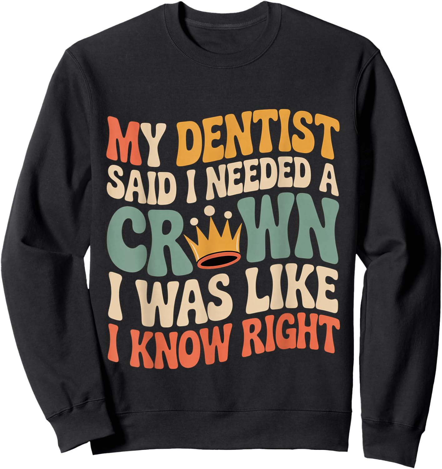 Dentist Said I Need A Crown I Know Right Sweatshirt - Sweatshirt | Black