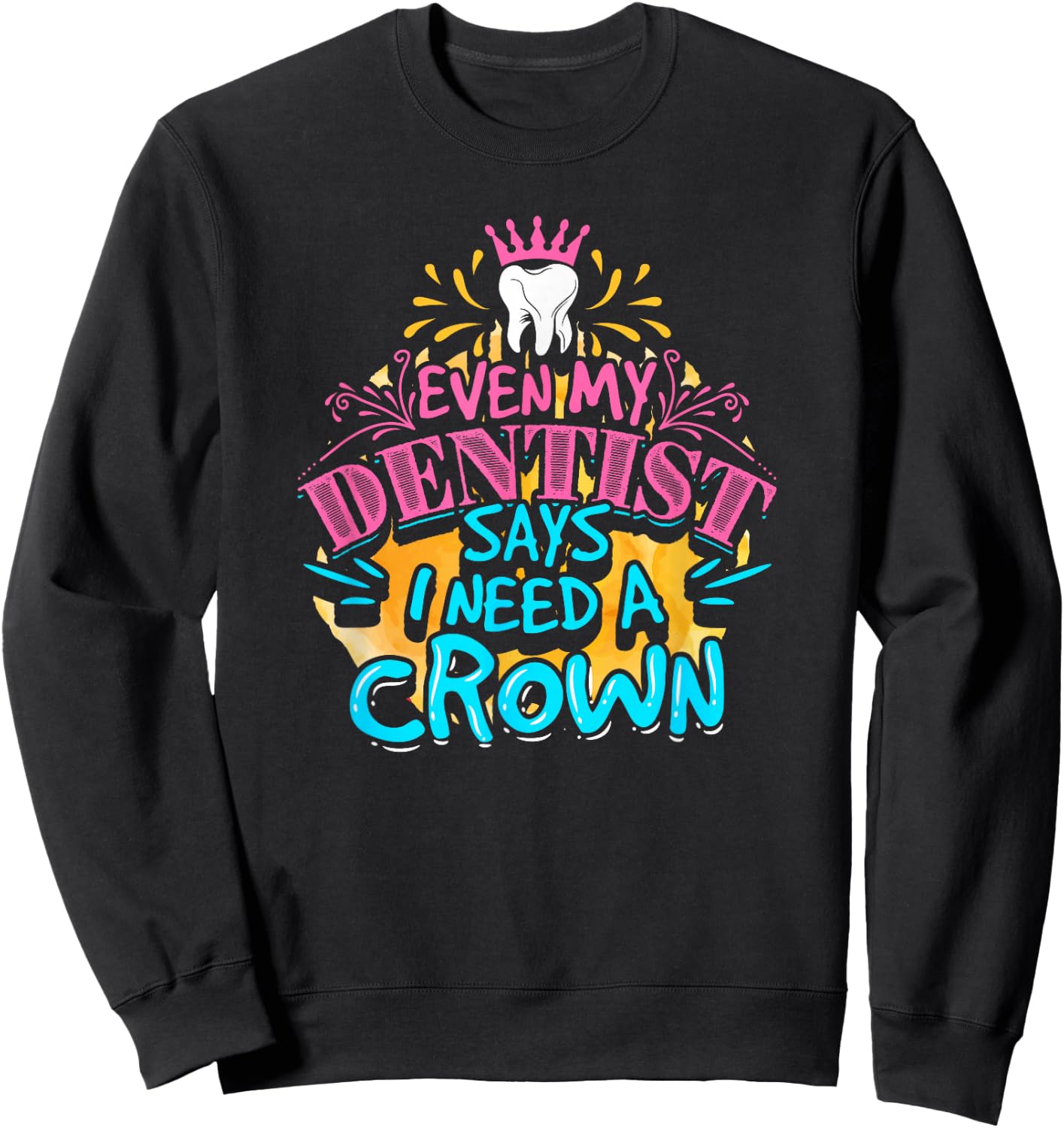 My dentist told me I need a crown. I was like I KNOW. RIGHT? Sweatshirt - Sweatshirt | Black