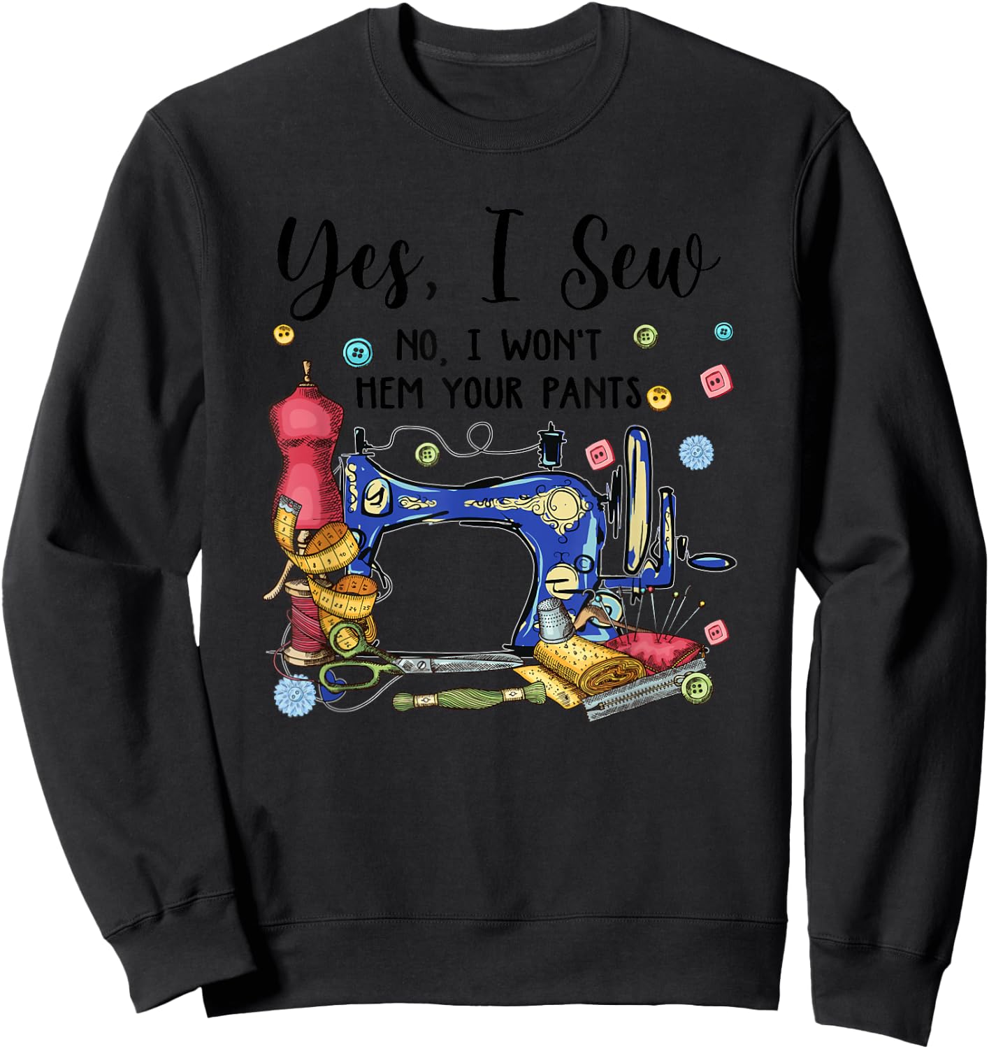Yes I Sew No I Won't Hem Your Pants Funny Quilter Sewing Sweatshirt - Sweatshirt | Black