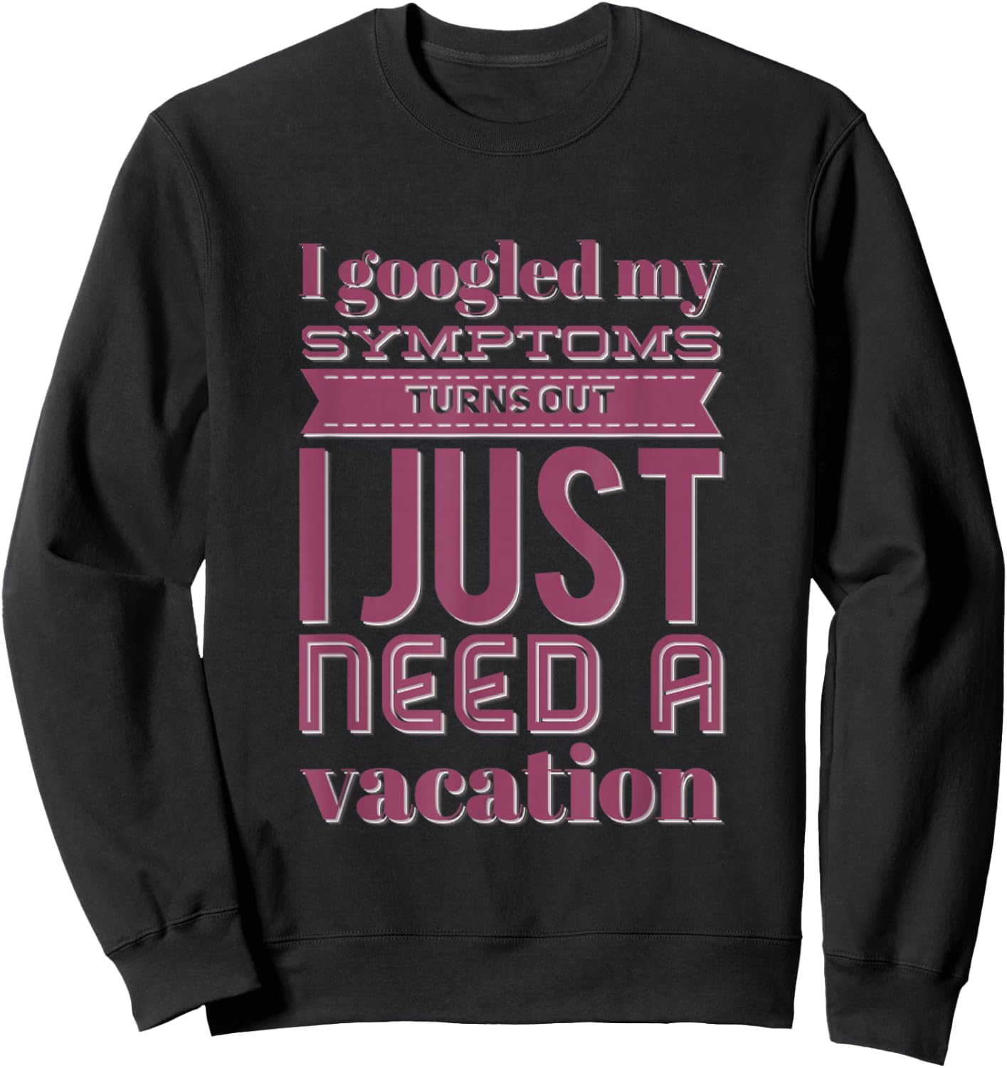 Funny I googled my symptoms turns out I just need a vacation Sweatshirt - Sweatshirt | Black