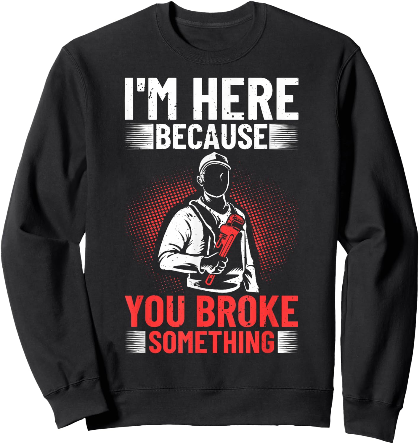 I'm Here Because You Broke Something Plumber For Toilet Sweatshirt - Sweatshirt | Black