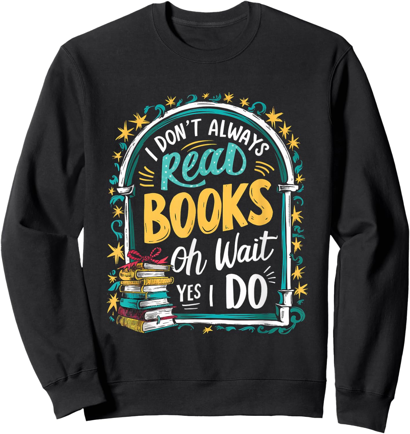 I Don't Always Read Books ...Oh Wait, Yes I Do Funny Readers Sweatshirt - Sweatshirt | Black