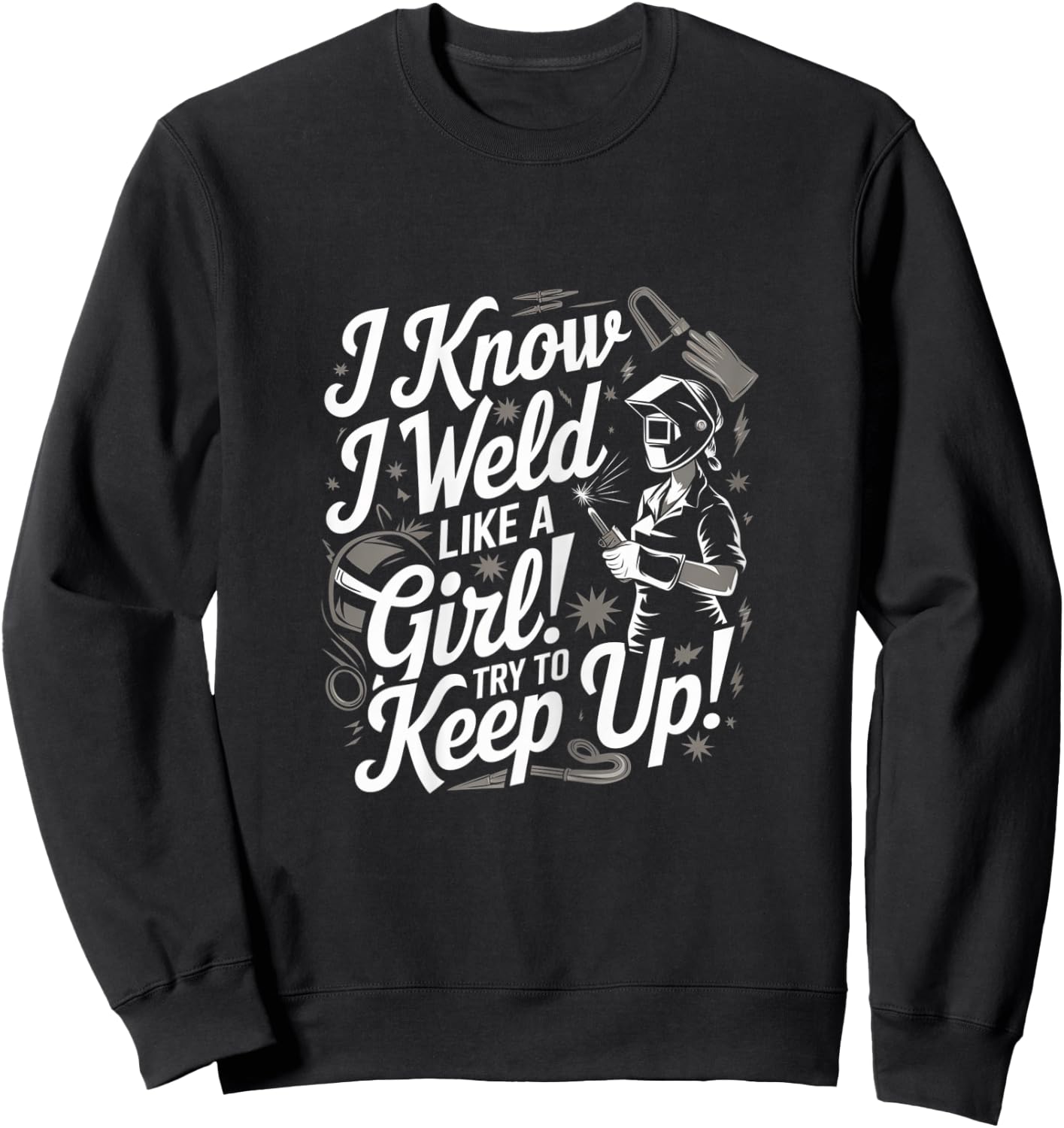 I Know I Weld Like A Girl - Funny Welder Woman Sweatshirt - Sweatshirt | Black